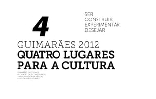 4
ser
construir
experimentar
desejar
guimarães que somos
as cidades que construímos
território de experiências
que europa desejamos
GUIMARÃES 2012
quatro lUgares
para a cUltura
 