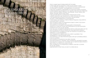 27
Este é o espaço para a (re)descoberta de Guimarães.
É neste lugar que nos propomos contar as suas histórias, revelar
as suas múltiplas identidades, a sua riquíssima memória, as pessoas que
a construíram e constroem, os protagonistas e os anónimos.
É aqui que convidamos à participação nos rituais que revelam a sua alma.
É neste programa que divulgamos com orgulho a obra dos seus intelectuais.
Martins Sarmento, Alberto Sampaio, Raul Brandão, Novais Teixeira, Abel
Salazar, Fernando Távora, entre outros.
É aqui que descobrimos a imensa força colectiva que a move,
o espírito associativo que impulsiona ou a visão única dos seus artistas.
É por esta porta que entramos nas escolas, nas associações,
nas IPSS’s. Onde estabelecemos novas parcerias.
É neste espaço que levamos o teatro a todas as freguesias. Que exibimos
cinema por todo o concelho.
Que convidamos todos os vimaranenses a trazer e a fazer a sua música.
Que contaremos histórias de vida.
Que pediremos à etnografia novas aplicações e interpretações.
Viveremos os rituais do mundo rural. Reutilizaremos as suas ferramentas.
Cantaremos em coro as suas canções.
É por aqui que convidaremos pensadores de fora a olhar para dentro de nós.
Que recontamos em filme as histórias do nosso património simbólico.
Que questionamos os espaços em que nos movemos e os edifícios que
habitamos. E os que desabitámos.
Que interpelamos os objectos que nos contam o quotidiano. Que
cartografamos a memória através da arte.
Que reolhamos com deslumbramento para a arte que Guimarães produziu.
A sacra e a profana.
Que revisitamos os produtos do seu labor industrial.
Que reencontramos D. Henrique, como vimaranense, português e europeu.
Que seguimos os passos dos “Guimarães” que se repartiram pelos tempos e
pelo mundo e os traremos ao nosso convívio.
Que convidaremos os vimaranenses a celebrar o que são e a mostrar
do que são capazes.
Especialmente os mais novos, os sub-12, os deste século.
Guimarães
que somos
 