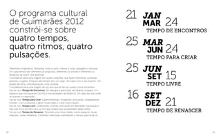38 39
Diferentes imaginários, diferentes cores e sons, cheiros e luzes, paisagens e texturas.
Em cada tempo são diferentes as propostas, diferentes os actores e diferentes os
desígnios de quem nele participa.
Convidamos para uma viagem por quatro estações, que ligam memórias, surpresas,
pessoas e lugares. Porque cada tempo tem um lugar. Um lugar com o seu espírito. Um
estado de alma, uma disposição, uma vontade.
Convidamos para uma viagem de um ano que se faz em quatro ciclos trimestrais.
Faz-se num Tempo de Encontros. De diálogos e permutas, de olhares cruzados. Em
espaços que nos aquecem do frio e nos protegem da distância. Em salas escuras onde
se acende a imaginação.
Faz-se num Tempo para Criar. Experimentando, ensaiando, arriscando, ultrapassando
limiares. Com a natureza a gerar novas vidas e a arte nova criação.
Faz-se num Tempo Livre. Celebrando, vivendo, brincando em liberdade, nas praças e
nas ruas. À luz do Sol e da Lua. Em dias longos que se estendem pelas noites.
Faz-se num Tempo de Renascer. Tecendo uma nova cidade, novos espaços, novas
relações, novas metáforas. Colhendo memórias e semeando o tempo que há-de vir.
O programa cultural
de Guimarães 2012
constrói-se sobre
quatro tempos,
quatro ritmos, quatro
pulsações.
JAN
mar 24
21
tempo de encontros
mar
jun 24
25
tempo PARA CRIAR
Jun
set 15
25
tempo LIVRE
set
dez 21
16
tempo de renascer
 