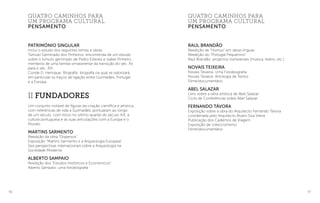 56 57
Raul Brandão
Reedição de “Húmus” em várias línguas
Reedição do “Portugal Pequenino”
Raul Brandão: projectos transversais (música, teatro, etc.)
Novais Teixeira
Novais Teixeira: Uma Fotobiografia
Novais Teixeira: Antologia de Textos
Filme/documentário
Abel Salazar
Livro sobre a obra artística de Abel Salazar
Ciclo de Conferências sobre Abel Salazar
Fernando Távora
Exposição sobre a obra do Arquitecto Fernando Távora
coordenada pelo Arquitecto Álvaro Siza Vieira
Publicação dos Cadernos de Viagem
Exposição de coleccionismo
Filme/documentário
quatro caminhos para
um programa cultural
pensamento
PatrImónio Singular
Inclui o estudo dos seguintes temas e obras:
Túmulo Geminado dos Pinheiros: encomenda de um estudo
sobre o túmulo geminado de Pedro Esteves e Isabel Pinheiro,
membros de uma família vimaranense da transição do séc. XV
para o séc. XVI.
Conde D. Henrique: Biografia: biografia na qual se valorizará
em particular os traços de ligação entre Guimarães, Portugal
e a Europa.
II Fundadores
Um conjunto notável de figuras da criação científica e artística,
com referências de vida a Guimarães, pontuaram ao longo
de um século, com início no último quartel do século XIX, a
cultura portuguesa e as suas articulações com a Europa e o
Mundo.
Martins Sarmento
Reedição da obra “Dispersos”
Exposição “Martins Sarmento e a Arqueologia Europeia”
Seis perspectivas internacionais sobre a Arqueologia na
Sociedade Moderna
Alberto Sampaio
Reedição dos “Estudos Históricos e Económicos”
Alberto Sampaio: uma fotobiografia
quatro caminhos para
um programa cultural
pensamento
 