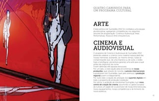 61
quatro caminhos para
um programa cultural
A área artística de Guimarães 2012 foi confiada a uma equipa
pluridisciplinar, agregando competências nos seguintes
sectores de programação: Cinema e Audiovisual, Artes
Performativas, Música e Arte e Arquitectura.
O programa de Cinema e Audiovisual de Guimarães 2012
pretende celebrar o cinema como matéria indissociável das
nossas memórias, aceitando, ao mesmo tempo, todas as
contaminações que, de uma maneira ou de outra, o estão
hoje a transfigurar, porventura gerando uma arte para a qual
ainda não dispomos de nome.
Foram definidas três apostas estruturais.
Por um lado, a clara opção pela encomenda de novas
produções, quer através do convite a autores internacionais
a produzirem em Guimarães, quer pelo estímulo à produção
regional jovem e independente.
Por outro lado, a opção de utilização dos suportes digitais em
todo o programa de produção e exibição.
Por último, a ambição de transformar Guimarães num novo
centro de criação de cinema, assumindo a Capital Europeia
da Cultura um papel de co-promotor de novas infra-estruturas,
novos equipamentos, novas competências e de fomento de
novos públicos.
arte
Cinema e
Audiovisual
 