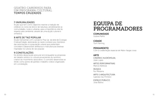 90 91
quatro caminhos para
um programa cultural
Tempos cruzados
7 (In)Ruralidades
Acção que tem como objectivo reavivar a tradição de
celebrar os ciclos da terra e da natureza, sensibilizando as
comunidades, rurais e urbanas, para a importância vital do
respeito pelo ambiente, através de uma acção cultural e
simbólica.
8 Arte de ®
aiz popular
Acção transversal com o projecto Pop Up, da área de Ecologia
Criativa/Cidade, destinando-se neste contexto aos membros
das associações e à população urbana que pretendam
conceber e desenvolver artefactos e manufacturas diversas
inspiradas na cultura de raíz popular.
9 Constelações
No âmbito desta acção procurar-se-á enquadrar as propostas
de trabalho artístico e cultural provenientes do território
criativo do movimento associativo. O conceito desenvolve-se
tendo como ponto de partida o trabalho criativo organizado
em constelação.
equipa de
programadores
COMUNIDADE
Suzana Ralha
CIDADE
Tom Fleming
pensamento
Com a colaboração especial de Mário Vargas Llosa
ARTE
Cinema e audiovisual
João Lopes
artes performativas
Marcos Barbosa
MÚSICA
Rui Massena
arte e arquitectura
Gabriela Vaz-Pinheiro
Espaço público
José Bastos
 