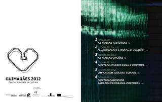 1GUIMARÃES
As nossas histórias
2GUIMARÃES em 2012
“A agitação é a única alavanca”
3GUIMARÃES 2012
As nossas opções
4GUIMARÃES 2012
Quatro lugares para a Cultura
5GUIMARÃES 2012
Um ano em quatro tempos
6GUIMARÃES 2012
Quatro caminhos
para um programa cultural
10
16
06
22
36
40
 