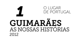 Guimarães
As nossas Histórias
1
o lugar
de portugal
2012
 
