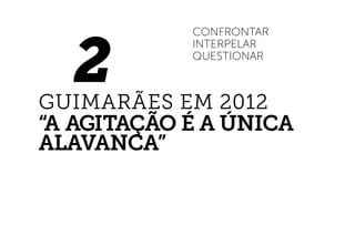 2
Confrontar
Interpelar
Questionar
GUIMARÃES em 2012
“A agitação é a única
alavanca”
 