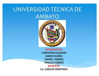 UNIVERSIDAD TÉCNICA DE
AMBATO
INTEGRANTES:
CHRISTIAN EUGENIO
KAREN NUÑEZ
DANIEL TORRES
VINICIO TORRES
DOCENTE:
Lic. CARLOS MARTÍNEZ
 