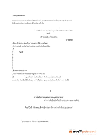 คำสังสํ าเ ร็ จรู ปด้ วยเ มนู บนวิ นโ ดว์ 
5.ระบบปฏิบัติการเครือข่าย 
ระบบปฏิบัติการนี นะครั บ คื อระบบปฏิ บัติการสำหรับจัดการงานด้านการติดต่อสือสา รระหว่ างคอมพิ วเ ตอร์ นะครั บ และช่ วย 
เครือข่ายและ การใช้งานอุปกรณ์ร่วมกันนะครับ รวมทังยั งมี 
ระบบการป้องกันการสูญหายของข้อมูลอีกด้วยครับ 
ระบบปฏิบัติการเครือข่ายทีนิ ยมใช้ ปั จจุ บั นนี นะครั บจะใช้ หลั กการประมวลผลแบบ ไคลเ อนต์ /เซิร์ฟเวอร์ นะครับ โดยส่วน 
ประกอบสำหรับการเรียกใช้แฟ้มข้อมูลและการจัด 
3 
อุปกรณ์และวิธีการดำเนินการ 
การจัดทำโครงงานคอมพิวเตอร์ การพัฒนาเว็บไซต์เพือการศึ กษา เ รื อง อุปกรณ์ ค อมพิ วเตอร์ (Hardware) 
1. 
1.1 
1.2โปรแกรมทีใช้ ในการดํ าเนิ นง าน ได้ แก่ 
1)โปรแกรม Word 
2)โปรแกรม 
3)โปรแกรม 
4)โปรแกรม 
5)โปรแกรม 
6)โปรแกรม 
2. 
2.1 
2.2ศึกษาและค้นคว้าข้ 
บทที4 
ผลการดำเนินโครงงาน 
การเริมต้ นทํ างานของระบบคอมพิ วเ ต 
เก็บอยู่บนหน่วยความจำของระบบคอมพิวเตอร์ทีใช้ อ่ านไ ด้ อย่ างเ ดี ยวที เรียกว่ ารอม 
(Read Only Memory : ROM) 
พืนฐานและทํ ากา รบร รจุ ระบบปฏิ บั ติ กา รจากแผ่ นบั นทึ กหรื อฮาร์ ดดิ สก์ ขึ นสู่ หน่ วยควา ม 
จำหลักหลังจากนีกา รควบคุ มกา รทํ างานของระบบคอมพิ วเ ตอร์ จะถู กบรรจุ ไปอยู่บนหน่ วย 
ความจำหลักเป็นทีเรี ยบร้ อยแล้ วโปรแกรมหนึ งในระบบปฏิ บัติการดอสที ถูกบรจุ คื อ 
command.com และกระบวนการเริมต้ นกา รทํ างานของ 
 