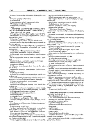 1348 ÅÖÇÌÅÑÉÓ ÔÇÓ ÊÕÂÅÑÍÇÓÅÙÓ (ÔÅÕ×ÏÓ ÄÅÕÔÅÑÏ)
Ç åîÝëéîç ôïõ ðïëéôéêïý óõóôÞìáôïò óôçí áñ÷áßá ÅëëÜ-
äá
Ç ðïñåßá ðñïò ôçí ðüëç-êñÜôïò
Ç ðüëç-êñÜôïò
Ç áñéóôïêñáôéêÞ ðüëç. Ç äçìïêñáôéêÞ ðüëç.
Ìïíáñ÷ßåò, êïéíÜ, Óõìðïëéôåßåò
ÅëëçíéóôéêÝò ìïíáñ÷ßåò
ÔÜîç Ã
1. ÍÅÏÔÅÑÏÓ ÊÁÉ ÓÕÃ×ÑÏÍÏÓ ÊÏÓÌÏÓ (ÁÐÏ ÔÏ
1815 ÌÅ×ÑÉ ÓÇÌÅÑÁ) (ÌÁÈÇÌÁ ÃÅÍÉÊÇÓ ÐÁÉÄÅÉÁÓ)
´Ùñåò: 2 þñåò/åâä. üëï ôï Ýôïò
I H Åõñþðç ìåôÜ ôï óõíÝäñéï ôçò ÂéÝííçò (1815-1871)
Ïé áðïöÜóåéò ôïõ Óõíåäñßïõ ôçò ÂéÝííçò êáé ç íÝá åõ-
ñùðáúêÞ éóïññïðßá
Ç èÝóç ôïõ Áíáôïëéêïý æçôÞìáôïò
Ôá åèíéêÜ êáé öéëåëåýèåñá êéíÞìáôá óôçí Åõñþðç
Ï áãþíáò ãéá ôçí áíåîáñôçóßá êáé ç äçìéïõñãßá ôïõ åë-
ëçíéêïý êñÜôïõò
Ôï áßôçìá ãéá ôçí åèíéêÞ ïëïêëÞñùóç ùò êáèïñéóôéêïý
ðáñÜãïíôá óôç äéáìüñöùóç ôçò ðïëéôéêÞò ôïõ Åëëçíé-
êïý êñÜôïõò
Áíáâßùóç ôùí åíäïåõñùðáúêþí áíôáãùíéóìþí
Ï Êñéìáúêüò ðüëåìïò êáé ç éôáëéêÞ åíïðïßçóç
Ï Åëëçíéóìüò êáé ïé ãåéôïíéêïß ëáïß óôç ÷åñóüíçóï ôïõ
Áßìïõ
Ï Ãáëëïãåñìáíéêüò ðüëåìïò êáé ç Ýíùóç ôçò Ãåñìá-
íßáò
ÍÝá ðïëéôéêÜ ìïñöþìáôá óôçí áìåñéêáíéêÞ Þðåéñï
Ïé ÇÐÁ áíåñ÷üìåíç äéåèíþò äýíáìç
Ï õðüëïéðïò êüóìïò
II Ç Åõñþðç êáé ï êüóìïò áðü ôïí 19ï óôïí 20ü áéþíá
(1871-1914)
Âéïìç÷áíéêÞ áíÜðôõîç êáé êïéíùíéêÝò æõìþóåéò óôçí
Åõñþðç
Ç öéëåéñçíéêÞ êßíçóç
Ç áðïéêéáêÞ åîÜðëùóç ôùí åõñùðáúêþí êñáôþí óôï
áðüãåéü ôçò
Ôï Áíáôïëéêü ÆÞôçìá óå Ýíôáóç: áðü ôï ñùóïôïõñêéêü
ðüëåìï (1877 - 1878) óôïõò Âáëêáíéêïýò ðïëÝìïõò.
Ç Ýíôáóç ôùí åõñùðáúêþí áíôáãùíéóìþí
Âáëêáíéêïß Ðüëåìïé
III. Ï ðñþôïò ðáãêüóìéïò ðüëåìïò êáé ïé Üìåóåò åðé-
ðôþóåéò ôïõ
Ç åîÝëéîç ôùí ðïëåìéêþí åðé÷åéñÞóåùí áðü ôçí Ýíáñîç
ôùí å÷èñïðñáîéþí ùò ôç óõíèçêïëüãçóç ôçò Ãåñìáíßáò
Ç ÏêôùâñéáíÞ ÅðáíÜóôáóç óôç Ñùóßá
Ç ÅëëÜäá áðÝíáíôé óôïõò åìðïëÝìïõò
Ï åèíéêüò äé÷áóìüò
Ç ðïëåìéêÞ Ýîïäïò ôçò ÅëëÜäáò
Ç óõíäéÜóêåøç ôùí Ðáñéóßùí (1919-1920)
Áðü ôç óõíèÞêç ôùí Âåñóáëëéþí óôç óõíèÞêç ôùí Óå-
âñþí
Ç óõíÝ÷éóç ôïõ ðïëÝìïõ óôç Ì. Áóßá ùò ôç Ìéêñáóéáôé-
êÞ êáôáóôñïöÞ
Ç óõíäéÜóêåøç ôçò ËùæÜíçò
Ôï ôÝëïò ôïõ Áíáôïëéêïý ÆçôÞìáôïò êáé ç íÝá äéåèíÞò
èÝóç ôçò ÅëëÜäáò ìåôÜ ôçí õðïãñáöÞ ôçò åéñÞíçò.
IV. Ç ðåñßïäïò ìåôáîý ôùí Äõï Ðáãêïóìßùí ÐïëÝìùí
Ç óýóôáóç êáé ç ëåéôïõñãßá ôçò Ê.Ô.Å.
Ç ðåñßïäïò ôùí åëðßäùí áðü ôéò óõìöùíßåò ôïõ ËïêÜñ-
íï ùò ôçí ðñüôáóç ÌðñéÜí ãéá ôçí ÏìïóðïíäéáêÞ ¸íùóç
ôçò Åõñþðçò (1925-1930).
Ç íÝá éóïññïðßá óôá ÂáëêÜíéá êáé ôçí Åããýò ÁíáôïëÞ
Ç ÅëëÜäá ðáñÜãïíôáò óôáèåñüôçôáò
Ç äéåèíÞò ïéêïíïìéêÞ êñßóç êáé ïé åðéðôþóåéò ôçò
Ç Üíïäïò ôïõ Öáóéóìïý êáé ç êáôïëßóèçóç ôçò Åõñþ-
ðçò óôç âßá
Ïé åðéðôþóåéò ôïõ öáéíïìÝíïõ óôçí ÅëëÜäá
Ïé åîåëßîåéò óôçí ¢ðù ÁíáôïëÞ
Ç ðïñåßá ðñïò ôç íÝá Ýíïðëç áíáìÝôñçóç
Ç êÞñõîç ôïõ ðïëÝìïõ
V Ï äåýôåñïò Ðáãêüóìéïò Ðüëåìïò
Ç åðÝêôáóç ôçò ãåñìáíéêÞò êõñéáñ÷ßáò óôçí Åõñþðç
(1939-1943)
Ç óçìáóßá ôçò åëëçíéêÞò Áíôßóôáóçò óôéò äõíÜìåéò ôïõ
¢îïíá
Ç óõììá÷éêÞ áíôåðßèåóç êáé ç ïëïêëçñùôéêÞ Þôôá ôçò
íáæéóôéêÞò Ãåñìáíßáò
Ç äßêç ôçò ÍõñåìâÝñãçò
Ðñþôá óçìåßá áíôáãùíéóìïý ìåôáîý ôùí Äõôéêþí Óõì-
ìÜ÷ùí êáé ôçò ÅÓÓÄ
Ç ÅëëÜäá ðåäßï áíôéðáñÜèåóçò ôùí äýï êüóìùí
Ïé óõíèÞêåò ÅéñÞíçò
Ç åíóùìÜôùóç ôçò ÄùäåêáíÞóïõ óôçí ÅëëÜäá
VI. Ï ìåôáðïëåìéêüò êüóìïò
Ç ïñãÜíùóç ôçò äéåèíïýò êïéíùíßáò ôçí åðáýñéï ôïõ
ðïëÝìïõ
Ç óýóôáóç êáé ç ëåéôïõñãßá ôïõ ÏÇÅ
Ôï êáèåóôþò ôïõ Äéðïëéóìïý
ÐïëéôéêÝò, ïéêïíïìéêÝò êáé éäåïëïãéêÝò ðáñÜìåôñïé
Ïé åðéðôþóåéò ôïõ öáéíïìÝíïõ óôçí ÅëëÜäá
Ôï ôÝëïò ôïõ Äéðïëéóìïý
Ç áðïáðïéêéïðïßçóç êáé ï ñüëïò ôùí íÝùí êñáôþí óôç
äéåèíÞ æùÞ
Ï Ôñßôïò Êüóìïò: ðáñÜãïíôåò éó÷ýïò êáé áäõíáìßáò
Ç ðïñåßá ðñïò ôçí åõñùðáúêÞ åíïðïßçóç: ðñáãìáôéêü-
ôçôåò êáé ðñïïðôéêÝò
Ç ÅëëÜäá áðü ôç óýíäåóç ìå ôçí ÅÏÊ óôçí Ýíôáîç êáé
ôç óõììåôï÷Þ óôçí Å.Å
Êñßóéìåò ðñïêëÞóåéò óôéò ðáñõöÝò ôïõ 21ïõ áéþíá
Ç âßá, ç êáôáóôñïöÞ ôïõ ðåñéâÜëëïíôïò, ç áíåðÜñêåéá
ôùí ðñþôùí õëþí, ï õðåñðëçèõóìüò, ç ðõñçíéêÞ áðåéëÞ
VII. ÐíåõìáôéêÜ êáé êáëëéôå÷íéêÜ ñåýìáôá áðü ôçí ðå-
ñßïäï ôïõ ñïìáíôéóìïý ùò ôéò ðáñõöÝò ôïõ 21ïõ áéþíá.
Óôï÷áóìüò, ÅðéóôÞìç, Ôå÷íïëïãßá êáé ÔÝ÷íç ôïõ 19ïõ
áéþíá
Ï ðïëéôéóìüò ôïõ 20ïõ áéþíá
2. ÈÅÌÁÔÁ ÍÅÏÅËËÇÍÉÊÇÓ ÉÓÔÏÑÉÁÓ (ÌÁÈÇÌÁ ÈÅ-
ÙÑÇÔÉÊÇÓ ÊÁÔÅÕÈÕÍÓÇÓ)
´Ùñåò: 2 þñåò/åâä. üëï ôï Ýôïò
É. Áðü ôçí áãñïôéêÞ ïéêïíïìßá óôçí áóôéêïðïßçóç
Áíáâßùóç ôçò åìðïñéêÞò íáõôéëßáò
ÄéáíïìÞ ôùí åèíéêþí êôçìÜôùí
ÅêìåôÜëëåõóç ïñõ÷åßùí
Äçìéïõñãßá ôñáðåæéêïý óõóôÞìáôïò
Âéïìç÷áíßá
Äçìüóéá Ýñãá
Äßêôõï óéäçñïäñüìùí
ÅèíéêÜ äÜíåéá
Åîùåëëáäéêü åëëçíéêü êåöÜëáéï
ÁãïñÜ ôïõ èåóóáëéêïý êÜìðïõ áðü ¸ëëçíåò êåöáëáé-
ïý÷ïõò ôïõ Åîùôåñéêïý
Áðü ôç íïìéóìáôéêÞ êñßóç (1879) óôçí áäõíáìßá åîõðç-
ñÝôçóçò ôùí äáíåßùí
 