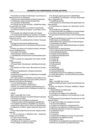 • Ç åßóïäïò êáé Ýíôáîç óôçí Åêêëçóßá: ôá ìõóôÞñéá ôïõ
Âáðôßóìáôïò êáé ôïõ ×ñßóìáôïò
• ºäñõóç êáé éóôïñéêÞ åîÝëéîç ôçò èåßáò Åõ÷áñéóôßáò
• Ôï âáèýôåñï íüçìá ôçò èåßáò Åõ÷áñéóôßáò
• Ôï ìõóôÞñéï ôçò ÌåôÜíïéáò
• Ç åõëïãßá ãéá ìéá æùÞ óõæõãßáò: ôï âáèýôåñï íüçìá
ôïõ ìõóôçñßïõ ôïõ ÃÜìïõ
• ÐíåõìáôéêÞ äéáêïíßá: ôï ìõóôÞñéï ôçò éåñïóýíçò
• Ç åíüôçôá óþìáôïò êáé øõ÷Þò: ôï ìõóôÞñéï ôïõ Åõ-
÷åëáßïõ
• Ï áãéáóìüò ôçò áíèñþðéíçò æùÞò óôç ëáôñåßá
• Ïé ëåéôïõñãéêÝò ðåñßïäïé ôïõ Ôñéùäßïõ, Ì. Óáñáêï-
óôÞò êáé Ðåíôçêïóôáñßïõ: ïäïäåßêôçò óôçí ðíåõìáôéêÞ
ðïñåßá ôïõ ðéóôïý
• Ï ðëïýôïò ôçò åêêëçóéáóôéêÞò ðïßçóçò (Õìíïãñá-
ößá)
3. Óýã÷ñïíïé ëåéôïõñãéêïß ðñïâëçìáôéóìïß
• Ðñïâëçìáôéóìïß ãéá ôç ëåéôïõñãéêÞ ãëþóóá êáé ìïõ-
óéêÞ
• Ç èÝóç ôùí ëáúêþí óôç óýã÷ñïíç ëáôñåßá: åðéóçìÜí-
óåéò êáé ðñïâëçìáôéóìïß
• Ç ãõíáßêá óôç ëáôñåßá
• Åêêëçóéáóìüò: áíÜãêç Þ óõíÞèåéá;
4. ÐáñáèñçóêåõôéêÜ öáéíüìåíá êáé öéëïóïöéêÝò ïñãá-
íþóåéò
• Áðü ôç ìáãåßá ôïõ ðáñáìõèéïý óôçí ðëÜíç ôçò Ìá-
ãåßáò
• Ï Óáôáíéóìüò
•Ðíåõìáôéóìüò-Åóùôåñéóìüò-Äåéóéäáéìïíßáêáéðñï-
ëÞøåéò
• Ïé áéñÝóåéò ôïõ 20ïõ áéþíá. Ìéá áðåéëÞ êáé ìéá ðñü-
êëçóç
• ÔÝóóåñá ðáñáäåßãìáôá, ôÝóóåñéò ðñïêëÞóåéò
• Ç Ìáóïíßá
• Ç èñçóêåõôéêÞ ïñãÜíùóç ôùí Ìáñôýñùí ôïõ Éå÷ùâÜ
5. Åðßêáéñá èÝìáôá
{Óôï ôÝëïò ìðïñïýí íá äéäá÷èïýí êÜðïéá èÝìáôá ðïõ
Ý÷ïõí åðßêáéñï ÷áñáêôÞñá (ðñéí áðü ìåãÜëåò ãéïñôÝò Þ
ãåãïíüôá ôçò æùÞò ôçò Åêêëçóßáò)}
• «Ôé óïé ðñïóåíÝãêùìåí , ×ñéóôÝ...».
• Åãêþìéï óôï "ÃåíÝóéïí ôçò Èåïôüêïõ"
• "Êýñéå, ç åí ðïëëáßò áìáñôßáéò ðåñéðåóïýóá ãõíÞ…"
• Ç øõ÷Þ áíõøþíåôáé êáôÜ ôç äéáäñïìÞ ôçò èåßáò Ëåé-
ôïõñãßáò
ÔÜîç Â´
¿ñåò: 2 þñåò/åâä. üëï ôï Ýôïò
• ÅñùôÞìáôá ó÷åôéêÜ ìå ôá ìåãÜëá æçôÞìáôá ôçò æùÞò
• Ôï æÞôçìá ãéá ôï Èåü
• Èñçóêåßá: Ýíá ðáíáíèñþðéíï öáéíüìåíï
1. Ï ×ñéóôéáíéóìüò: Ïõóßá-ðñïóöïñÜ-áìöéóâÞôçóç
• Ôï óýìâïëï ôçò Ðßóôåùò (ÐáñÜèåóç ôïõ êåéìÝíïõ)
• Ðïéïò åßíáé ï Èåüò êáôÜ ôçí ðßóôç ôïõ ×ñéóôéáíéóìïý
• Ç Âáóéëåßá ôïõ Èåïý: üñáìá áëëéþôéêçò æùÞò Þ ïõ-
ôïðßá;
• Ãéáôß ï Éçóïýò ×ñéóôüò Þôáí êáé åßíáé «óçìåßïí áíôéëå-
ãüìåíïí:»
• «Ôßíá ìå ëÝãïõóéí ïé Üíèñùðïé åßíáé;». Óýã÷ñïíåò
áðüøåéò ãéá ôïí ×ñéóôü
• Ôé åßíáé ôï ¢ãéï Ðíåýìá;
• Áñ÷Þ êáé ðïñåßá ôïõ êüóìïõ
• Ï Üíèñùðïò óôï áñ÷éêü ôïõ ìåãáëåßï
• Ãéáôß õðÜñ÷åé ôï êáêü óôïí êüóìï;
• Ôá éäéáßôåñá ÷áñáêôçñéóôéêÜ ôçò Ïñèïäïîßáò
• Ç ðáñÜäïóç ôçò Åêêëçóßáò: ðïëýôéìç êëçñïíïìéÜ
æùÞò Þ ôñï÷ïðÝäç ôçò;
• Ç ïñèüäïîç Üóêçóç
• Ï äõíáìéêüò êáé áðåëåõèåñùôéêüò ÷áñáêôÞñáò ôïõ
×ñéóôéáíéóìïý
• Ç äéêáéïóýíç ôïõ êüóìïõ êáé ç äéêáéïóýíç ôçò Åê-
êëçóßáò
• Ï óõíÜíèñùðïò ùò áäåëöüò
• Ôï ÷ñéóôéáíéêü Þèïò ùò õðÝñâáóç ôùí ðñïêáôáëÞøå-
ùí ôïõ êüóìïõ-Óýã÷ñïíåò èåïëïãéêÝò æõìþóåéò
• Ç ÷ñéóôéáíéêÞ êïéíüôçôá ìÝóá ó´ Ýíáí ðëïõñáëéóôéêü
êüóìï
• Ç ÷ñéóôéáíéêÞ èåþñçóç ôïõ êñÜôïõò êáé ôçò ðïëéôéêÞò
• Öáíáôéóìüò êáé áíåîéèñçóêßá
• Ðüóï äßêáéç åßíáé ç êñéôéêÞ êáôÜ ôïõ ×ñéóôéáíéóìïý;
• Ôï öáéíüìåíï ôçò áèåßáò
• Ðßóôç êáé ÅðéóôÞìç: áëëçëïáðïêëåéüìåíá Þ áëëçëï-
óõìðëçñïýìåíá;
• Åëëçíéóìüò êáé ×ñéóôéáíéóìüò
• Ðïéá ç ó÷Ýóç ìåôáîý ×ñéóôéáíéóìïý êáé ðïëéôéóìïý;
2. Êõñéüôåñá Èñçóêåýìáôá
• Ç áñ÷áßá åëëçíéêÞ èñçóêåßá
• Ôá áöñéêáíéêÜ èñçóêåýìáôá
• Ï Éïõäáúóìüò
• Ôï ÉóëÜì (Á)
• Ôï ÉóëÜì (Â)
• Ï Éíäïõéóìüò Á´
• Ï Éíäïõéóìüò Â´
• Ç Ãéüãêá
• Ï Âïõäéóìüò
• Ç êéíåæéêÞ Èñçóêåßá
• Ç éáðùíéêÞ Èñçóêåßá
• Ç èñçóêåßá ìðñïóôÜ óôï ðñüâëçìá ôïõ èáíÜôïõ
• ÃåíéêÝò äéáôõðþóåéò - Ç ôåëéêÞ áðÜíôçóç ôçò Åêêëç-
óßáò óôïí Üíèñùðï
ÔÜîç Ã´
¿ñåò: 1 þñá/åâä. üëï ôï Ýôïò
Ï çèéêüò ðñïâëçìáôéóìüò. Ç ÷ñéóôéáíéêÞ èåþñçóç ôçò
çèéêÞò
ÅíôïëÝò êáé äüãìáôá. ÓõíôáãÝò óêëáâéÜò Þ äñüìïé
åëåõèåñßáò;
1. ÐñïûðïèÝóåéò ôçò çèéêÞò æùÞò
• Ç çèéêÞ óõíåßäçóç
• Ôá êßíçôñá ôùí ðñÜîåùí óôçí çèéêÞ æùÞ
• Ç åëåõèåñßá ôïõ áíèñþðïõ óôéò åðéëïãÝò êáé ôéò ðñÜ-
îåéò ôïõ
• Ïé åîôñåìéóôÝò ôçò åëåõèåñßáò. Ç ðåñßðôùóç ôùí «äéÜ
×ñéóôüí óáëþí»
2. Ôï ÷ñéóôéáíéêü Þèïò êáé ç óýã÷ñïíç êïéíùíßá
• Ôï êïéíùíéêü ðñüâëçìá
• Ôï üñáìá ôçò åéñÞíçò êáé ç ðñáãìáôéêüôçôá
• Ç âïýëçóç ôïõ áíèñþðïõ ãéá äéÜêñéóç êáé äýíáìç
3. Ç âéïëïãéêÞ äéÜóôáóç óôç æùÞ ôïõ áíèñþðïõ
• Ôï áíèñþðéíï óþìá
• Ôá äýï öýëá
• Ç ïéêïãÝíåéá
4. ÓõíåéäçóéáêÜ ðñïâëÞìáôá óôç æùÞ ôïõ ÷ñéóôéáíïý
• Ï óåâáóìüò ôçò áíèñþðéíçò æùÞò
• ÂéïúáôñéêÞ êáé çèéêÞ
• Ðáñáâßáóç êáé ðåñéöñüíçóç ôçò áíèñþðéíçò æùÞò
• ¢ñíçóç êáé õðïôßìçóç ôçò áíèñþðéíçò æùÞò
1334 ÅÖÇÌÅÑÉÓ ÔÇÓ ÊÕÂÅÑÍÇÓÅÙÓ (ÔÅÕ×ÏÓ ÄÅÕÔÅÑÏ)
 