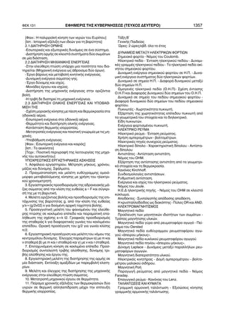 [Öáéí.: Ç ðáëéññïúêÞ êßíçóç ôùí íåñþí ôïõ Åõñßðïõ]
[Éóô.: ÉóôïñéêÞ åîÝëéîç ôùí éäåþí ãéá ôç âáñýôçôá]
2.1 ÄÉÁÔÇÑÇÓÇ ÏÑÌÇÓ
-ÅóùôåñéêÝò êáé åîùôåñéêÝò äõíÜìåéò óå Ýíá óýóôçìá.
-ÄéáôÞñçóç ïñìÞò óå êëåéóôÜ óõóôÞìáôá äýï óùìÜôùí
óå ìßá äéÜóôáóç.
2.2 ÄÉÁÔÇÑÇÓÇ ÌÇ×ÁÍÉÊÇÓ ÅÍÅÑÃÅÉÁÓ
-Óôçí åëåýèåñç ðôþóç õðÜñ÷åé ìéá ðïóüôçôá ðïõ äéá-
ôçñåßôáé (Ìç÷áíéêÞ åíÝñãåéá ùò Üèñïéóìá äýï üñùí).
-¸ñãï âÜñïõò êáé ìåôáâïëÞ êéíçôéêÞò åíÝñãåéáò.
-ÄõíáìéêÞ åíÝñãåéá óþìáôïò-ãçò.
-¸ñãï äýíáìçò êáé éó÷ýò.
-ÌïíÜäåò Ýñãïõ êáé éó÷ýïò.
-ÄéáôÞñçóç ôçò ìç÷áíéêÞò åíÝñãåéáò óôçí ïñéæüíôéá
âïëÞ.
-Ç ôñéâÞ äå äéáôçñåß ôç ìç÷áíéêÞ åíÝñãåéá.
2.3 ÄÉÁÔÇÑÇÓÇ ÏËÉÊÇÓ ÅÍÅÑÃÅÉÁÓ ÊÁÉ ÕÐÏÂÁÈ-
ÌÉÓÇ ÔÇÓ
-Ó÷Ýóç ìïñéáêÞò êßíçóçò ìå ðßåóç êáé èåñìïêñáóßá óôá
(éäáíéêÜ) áÝñéá.
-ÅóùôåñéêÞ åíÝñãåéá óôá (éäáíéêÜ) áÝñéá
-Èåñìüôçôá êáé äéáôÞñçóç ïëéêÞò åíÝñãåéáò.
-ÊáôÜóôáóç èåñìéêÞò éóïññïðßáò.
-ÌåôáôñïðÝò åíÝñãåéáò êáé ðïéïôéêÞ ãíùñéìßá ìå ôéò ìç-
÷áíÝò.
-ÕðïâÜèìéóç åíÝñãåéáò.
[Öáéí.: ÅóùôåñéêÞ åíÝñãåéá êáé êáéñüò]
[Éóô.: Ôï áåéêßíçôï]
[Ôå÷í.: ÐïéïôéêÞ ðåñéãñáöÞ ôçò ëåéôïõñãßáò ôçò ìç÷á-
íÞò ôïõ áõôïêéíÞôïõ]
ÕÐÏ×ÑÅÙÔÉÊÅÓ ÅÑÃÁÓÔÇÑÉÁÊÅÓ ÁÓÊÇÓÅÉÓ
1. ÁóöÜëåéá åñãáóôçñßïõ. ÌÝôñçóç ìÞêïõò, ÷ñüíïõ,
ìÜæáò êáé äýíáìçò. ÓöÜëìáôá.
2. Ðñáãìáôïðïßçóç êáé ìåëÝôç åõèýãñáììçò ïìïéü-
ìïñöá ìåôáâáëëüìåíçò êßíçóçò ìå ÷ñÞóç ôïõ çëåêôñé-
êïý ÷ñïíïìåôñçôÞ.
3. Åñãáóôçñéáêüò ðñïóäéïñéóìüò ôçò áäñáíåéáêÞò ìÜ-
æáò óþìáôïò áðü ôçí êëßóç ôçò åõèåßáò a ~ F êáé óýãêñé-
óÞ ôçò ìå ôç âáñõôéêÞ.
4. ÌåëÝôç ïñéæüíôéáò âïëÞò êáé ðñïóäéïñéóìüò ôçò åðé-
ôÜ÷õíóçò ôçò âáñýôçôáò g, áðü ôçí êëßóç ôçò åõèåßáò
y/x=(g/2v02) x ãéá äïóìÝíç áñ÷éêÞ ôá÷ýôçôá âïëÞò.
5. ÐñïóåããéóôéêÞ ìåëÝôç ôïõ öáéíïìÝíïõ ôçò åëåýèå-
ñçò ðôþóçò óå êåêëéìÝíï åðßðåäï êáé ðåéñáìáôéêÞ åðá-
ëÞèåõóç ôçò ó÷Ýóçò s=k t2. Ãñáöéêüò ðñïóäéïñéóìüò
ôçò óôáèåñÜò k ãéá äéáöïñåôéêÝò ãùíßåò ôïõ êåêëéìÝíïõ
åðéðÝäïõ. ÏñéáêÞ ðñïóÝããéóç ôïõ g/2 ãéá ãùíßá êëßóçò
ð/2.
6. ÅñãáóôçñéáêÞ ðñïóÝããéóç êáé ìåëÝôç ôïõ íüìïõ ôçò
êåíôñïìüëïõ äýíáìçò. ¸ëåã÷ïò ðáñáìÝôñùí á) ìå m êáé
v óôáèåñÜ â) ìå m êáé r óôáèåñÜ êáé ã) ìå v êáé r óôáèåñÜ.
7. Åðéôá÷õíüìåíç êßíçóç óå êåêëéìÝíï åðßðåäï: Ðñïó-
äéïñéóìüò óõíôåëåóôÞ ôñéâÞò ïëßóèçóçò, äýíáìçò ôñé-
âÞò ïëßóèçóçò êáé Ýñãïõ ôçò.
8. ÅñãáóôçñéáêÞ ìåëÝôç ôçò äéáôÞñçóçò ôçò ïñìÞò óå
ìßá äéÜóôáóç. Åêôßíáîç áìáîéäßùí ìå ðáñåìâïëÞ åëáôç-
ñßùí.
9. ÌåëÝôç êáé Ýëåã÷ïò ôçò äéáôÞñçóçò ôçò ìç÷áíéêÞò
åíÝñãåéáò óôçí åëåýèåñç ðôþóç óþìáôïò.
10. ÌåôáôñïðÞ ìç÷áíéêïý Ýñãïõ óå èåñìüôçôá.
11. Ðåßñáìá ÷ñïíéêÞò åîÝëéîçò ôùí èåñìïêñáóéþí äýï
õãñþí óå èåñìéêÞ áëëçëåðßäñáóç ìÝ÷ñé ôçí åðßôåõîç
èåñìéêÞò éóïññïðßáò.
ÔÜîç Â´
ÃåíéêÞò Ðáéäåßáò
´Ùñåò: 2 þñåò/åâä. üëï ôï Ýôïò
ÄÕÍÁÌÅÉÓ ÌÅÔÁÎÕ ÇËÅÊÔÑÉÊÙÍ ÖÏÑÔÉÙÍ
Óçìåéáêü öïñôßï - Íüìïò ôïõ Coulomb.
Çëåêôñéêü ðåäßï - ¸íôáóç çëåêôñéêïý ðåäßïõ - Äõíáìé-
êÝò ãñáììÝò çëåêôñéêïý ðåäßïõ - Ôï çëåêôñéêü ðåäßï áêß-
íçôïõ óçìåéáêïý öïñôßïõ.
ÄõíáìéêÞ åíÝñãåéá óçìåéáêïý öïñôßïõ óå Ç.Ð. - Äõíá-
ìéêÞ åíÝñãåéá óõóôÞìáôïò äýï çëåêôñéêþí öïñôßùí.
Äõíáìéêü óå óçìåßï Ç.Ð. - ÄéáöïñÜ äõíáìéêïý ìåôáîý
äýï óçìåßùí Ç.Ð.
ÏìïãåíÝò çëåêôñéêü ðåäßï (Ï.Ç.Ð)- Ó÷Ýóç Ýíôáóçò
Ï.Ç.Ð êáé ÄéáöïñÜò Äõíáìéêïý äýï óçìåßùí ôïõ Ï.Ç.Ð.
Äõíáìéêü óå óçìåßï ôïõ ðåäßïõ óçìåéáêïý öïñôßïõ -
ÄéáöïñÜ äõíáìéêïý äýï óçìåßùí ôïõ ðåäßïõ óçìåéáêïý
öïñôßïõ.
ÐõêíùôÝò - ×ùñçôéêüôçôá ðõêíùôÞ.
ÅîÜñôçóç ôçò ÷ùñçôéêüôçôáò åðßðåäïõ ðõêíùôÞ áðü
ôá ãåùìåôñéêÜ ôïõ óôïé÷åßá êáé ôï äéçëåêôñéêü.
Åßäç ðõêíùôþí.
ÅíÝñãåéá öïñôéóìÝíïõ ðõêíùôÞ.
ÇËÅÊÔÑÉÊÏ ÑÅÕÌÁ
Çëåêôñéêü ñåýìá - ¸íôáóç ñåýìáôïò.
×ñÞóç áìðåñïìÝôñùí - âïëôïìÝôñùí.
ÇëåêôñéêÝò ðçãÝò óõíå÷ïýò ñåýìáôïò.
Çëåêôñéêü äßðïëï - ×áñáêôçñéóôéêÞ äßðïëïõ - Áíôßóôá-
óç äßðïëïõ
ÁíôéóôÜôåò - Áíôßóôáóç áíôéóôÜôç.
Íüìïò ôïõ ÏÇÌ.
ÅîÜñôçóç ôçò áíôßóôáóçò áíôéóôÜôç áðü ôá ãåùìåôñé-
êÜ óôïé÷åßá êáé ôç èåñìïêñáóßá.
Êáíüíåò Kirchhoff.
Óõíäåóìïëïãßåò áíôéóôÜóåùí.
ÑõèìéóôéêÞ áíôßóôáóç.
ÅíÝñãåéá êáé éó÷ýò ôïõ çëåêôñéêïý ñåýìáôïò.
Íüìïò ôïõ Joule.
Ç.Å.Ä çëåêôñéêÞò ðçãÞò. - Íüìïò ôïõ ÏÇÌ óå êëåéóôü
êýêëùìá.
ÁðïäÝêôåò - ÓõíôåëåóôÞò áðüäïóçò áðïäÝêôç.
Ç êñõóôáëëïäßïäïò ùò äéáêüðôçò - Ðýëåò OR êáé AND.
ÇËÅÊÔÑÏÌÁÃÍÇÔÉÓÌÏÓ
Ìáãíçôéêü ðåäßï
ÐñïÝëåõóç ôùí ìáãíçôéêþí éäéïôÞôùí ôùí óùìÜôùí -
Ôñüðïò ìáãíÞôéóçò õëéêþí.
Ìáãíçôéêü ðåäßï ãýñï áðü ñåõìáôïöüñï áãùãü - Ðåß-
ñáìá ôïõ Oersted
Ìáãíçôéêü ðåäßï åõèýãñáììïõ ñåõìáôïöüñïõ áãù-
ãïý «Üðåéñïõ ìÞêïõò».
Ìáãíçôéêü ðåäßï êõêëéêïý ñåõìáôïöüñïõ áãùãïý
Ìáãíçôéêü ðåäßï ðçíßïõ «Üðåéñïõ ìÞêïõò».
Äýíáìç Laplace - ÄõíÜìåéò ìåôáîý ðáñáëëÞëùí ñåõ-
ìáôïöüñùí áãùãþí.
ÌáãíçôéêÞ äéáðåñáôüôçôá õëéêïý.
Çëåêôñéêüò êéíçôÞñáò - ÄïìÞ áìðåñïìÝôñïõ - âïëôï-
ìÝôñïõ ìáëáêïý óéäÞñïõ.
ÌáãíçôéêÞ ÑïÞ
ÐáñáãùãÞ ñåýìáôïò áðü ìáãíçôéêü ðåäßï - Íüìïò
Faraday.
Åðáãùãéêü ñåýìá - Êáíüíáò ôïõ Lenz.
ÔÁËÁÍÔÙÓÅÉÓ ÊÁÉ ÊÕÌÁÔÁ
ÃñáììéêÞ áñìïíéêÞ ôáëÜíôùóç - Åîéóþóåéò êßíçóçò
ãñáììéêÞò áñìïíéêÞò ôáëÜíôùóçò.
ÖÅÊ 131 ÅÖÇÌÅÑÉÓ ÔÇÓ ÊÕÂÅÑÍÇÓÅÙÓ (ÔÅÕ×ÏÓ ÄÅÕÔÅÑÏ) 1357
 