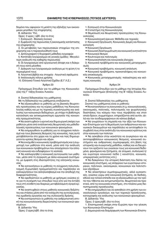 1370 ÅÖÇÌÅÑÉÓ ÔÇÓ ÊÕÂÅÑÍÇÓÅÙÓ (ÔÅÕ×ÏÓ ÄÅÕÔÅÑÏ)
äïìÝíá ðïõ áöïñïýí ôç ìåëÝôç ôçò åîÝëéîçò ôùí ïéêïíï-
ìéêþí ìåãåèþí ôçò åðé÷åßñçóçò.
B. ÄéäáêôÝá ¾ëç
¿ñåò: 2 þñåò / åâä. üëï ôï Ýôïò
1. ÅéóáãùãÞ - ÂáóéêÝò Ýííïéåò
2. ÅìöÜíéóç ôçò ðåñéïõóßáò Þ ïéêïíïìéêÞò êáôÜóôáóçò
ôçò åðé÷åßñçóçò
3. Ïé ìåôáâïëÝò ôùí ðåñéïõóéáêþí óôïé÷åßùí ôçò åðé-
÷åßñçóçò êáé ç ðáñáêïëïýèçóÞ ôïõò
4. ÄéðëïãñáöéêÞ Þ äéãñáöéêÞ ìÝèïäïò åããñáöþí
5. ÊáôÜôáîç ëïãáñéáóìþí óå ãåíéêÝò ïìÜäåò - Ìåãáëý-
ôåñç áíÜëõóç ôçò êáèáñÞò ðåñéïõóßáò
6. Ïé ëïãáñéáóìïß áðü ïñãáíùôéêÞ Üðïøç êáé ç äéÜêñé-
óÞ ôïõò êáôÜ ìÝãåèïò
7. ÄéÜêñéóç ôùí ëïãáñéáóìþí áíÜëïãá ìå ôç öýóç Þ ôï
ðåñéå÷üìåíü ôïõò
8. ËïãéóôéêÜ âéâëßá êáé óôïé÷åßá - ËïãéóôéêÜ óöÜëìáôá
9. Éóïëïãéóìüò ôÝëïõò ÷ñÞóçò
10. Åëëçíéêü Ãåíéêü Ëïãéóôéêü Ó÷Ýäéï (Å.Ã.Ë.Ó.)
¢ñèñï 23
Ðñüãñáììá Óðïõäþí ãéá ôï ìÜèçìá ôçò Êïéíùíéïëï-
ãßáò ôçò Ã´ ôÜîçò Åíéáßïõ Ëõêåßïõ
Á. Óêïðïß äéäáóêáëßáò ôïõ ìáèÞìáôïò
Ìå ôç äéäáóêáëßá ôïõ ìáèÞìáôïò åðéäéþêåôáé:
• Íá åîïéêåéùèïýí ïé ìáèçôÝò ìå ôéò âáóéêÝò èåùñçôé-
êÝò ðñïóåããßóåéò êáé ôéò êýñéåò ìåèüäïõò ôçò Êïéíùíéï-
ëïãßáò êáèþò êáé ìå ôéò ôå÷íéêÝò óõãêÝíôñùóçò êáé áíÜ-
ëõóçò ôùí êïéíùíéêþí äåäïìÝíùí, ìå óôü÷ï ôç âáèýôåñç
êáôáíüçóç êáé áíôéêåéìåíéêüôåñç åñìçíåßá ôçò êïéíùíé-
êÞò ðñáãìáôéêüôçôáò.
• Íá áíáðôõ÷èïýí ç êñéôéêÞ êáé äçìéïõñãéêÞ óêÝøç ôùí
ìáèçôþí ìÝóá áðü åíáëëáêôéêÝò èåùñçôéêÝò êáé ìåèïäï-
ëïãéêÝò ðñïóåããßóåéò ôùí êïéíùíéêþí öáéíïìÝíùí.
• Íá åíçìåñùèïýí ïé ìáèçôÝò ãéá ôï óýã÷ñïíï ðïëéôé-
óìü êáé ôïõò âáóéêïýò èåóìïýò ôçò êïéíùíßáò, ðþò áõôÜ
ìåôáâÜëëïíôáé óôï ÷þñï êáé ôï ÷ñüíï êáé ðþò äçìéïõñ-
ãïýíôáé êñßóåéò èåóìþí êáé áîéþí.
•Íáåíéó÷õèåßïêïéíùíéêüòðñïâëçìáôéóìüòêáéçóõì-
ìåôï÷Þ ôùí ìáèçôþí óôá êïéíÜ, ìÝóá áðü ôçí áíÜëõóç
ôùí êïéíùíéêþí ðñïâëçìÜôùí ðïõ áðáó÷ïëïýí ôçí åëëç-
íéêÞ êïéíùíßá êáé åíäéáöÝñïõí ôç íåïëáßá.
• Íá êáëëéåñãçèåß ç êïéíùíéêÞ áõôïãíùóßá ôùí ìáèç-
ôþí, ìÝóá áðü ôç óýãêñéóç ìå Üëëá êïéíùíéêÜ óõóôÞìá-
ôá, ìå Ýìöáóç óôéò éäéáéôåñüôçôåò ôçò åëëçíéêÞò êïéíù-
íßáò.
• Íá êáôáíïÞóïõí ïé ìáèçôÝò ôç óýã÷ñïíç ðïëõðïëé-
ôéóìéêÞ ÅõñùðáúêÞ ðñáãìáôéêüôçôá êáé ðáñÜëëçëá íá
êáëëéåñãÞóïõí ôïí áëëçëïóåâáóìü êáé ôçí áðïäï÷Þ ôçò
äéáöïñåôéêüôçôáò.
• Íá åöïäéáóôïýí ïé ìáèçôÝò ìå ÷ñÞóéìåò ãíþóåéò åß-
ôå ãéá ôç óõíÝ÷éóç ôùí óðïõäþí ôïõò åßôå ãéá ôçí ÝíôáîÞ
ôïõò óôç óýíèåôç êáé äéáñêþò ìåôáâáëëüìåíç áãïñÜ åñ-
ãáóßáò.
• Íá áíáðôõ÷èïýí óôïõò ìáèçôÝò êïéíùíéêÝò äåîéüôç-
ôåò êáé óôÜóåéò ìÝóá áðü ôçí åíßó÷õóç ôçò áõôåíÝñãåéáò,
ôçò ïìáäéêÞò åñãáóßáò êáé ôçò óõëëïãéêÞò äñÜóçò.
• Íá åíóôåñíéóôïýí ïé ìáèçôÝò ôçí áíèñùðéóôéêÞ ïðôé-
êÞ ôçò êïéíùíéïëïãéêÞò äéåñåýíçóçò ôùí êïéíùíéêþí öáé-
íïìÝíùí.
Â. ÄéäáêôÝá ´Õëç
´Ùñåò: 2 þñåò/åâä. üëï ôï Ýôïò
1. ÅéóáãùãÞ óôçí Êïéíùíéïëïãßá
• Ç åðéóôÞìç ôçò Êïéíùíéïëïãßáò
• Èåìåëßùóç êáé èåùñçôéêÝò ðñïóåããßóåéò ôçò Êïéíù-
íéïëïãßáò
• ÊïéíùíéïëïãéêÞ Ýñåõíá: ÌÝèïäïé êáé ôå÷íéêÝò
2. ÊïéíùíéêÞ ÏñãÜíùóç, ÊïéíùíéêÝò ÄïìÝò êáé Êïéíùíé-
êïðïßçóç
• ÊïéíùíéêÞ ÏñãÜíùóç
• ÊïéíùíéêÞ äéáóôñùìÜôùóç êáé êïéíùíéêÞ êéíçôéêüôçôá
• Êïéíùíéêïß èåóìïß
• Êïõëôïýñá êáé ðïëéôéóìüò
• Êïéíùíéêïðïßçóç êáé êïéíùíéêüò Ýëåã÷ïò
3. ÊïéíùíéêÜ ðñïâëÞìáôá êáé êïéíùíéêüò ìåôáó÷çìáôé-
óìüò
• ÊïéíùíéêÜ ðñïâëÞìáôá, êïéíùíéêÞ áðüêëéóç
• ÊïéíùíéêÜ ðñïâëÞìáôá, ðñïêáôáëÞøåéò êáé êïéíùíé-
êüò áðïêëåéóìüò
• Êïéíùíéêüò ìåôáó÷çìáôéóìüò: ðáëáéüôåñåò êáé íåü-
ôåñåò êïéíùíßåò
¢ñèñï 24
Ðñüãñáììá Óðïõäþí ãéá ôï ìÜèçìá ôçò Éóôïñßáò Êïé-
íùíéêþí Åðéóôçìþí (ÅðéëïãÞò) ôçò Â´ ôÜîçò Åíéáßïõ Ëõ-
êåßïõ
Á. Óêïðïß äéäáóêáëßáò ôïõ ìáèÞìáôïò
Óêïðïß ôïõ ìáèÞìáôïò åßíáé ïé ìáèçôÝò:
•ÍáêáôáíïÞóïõíôéòêïéíùíéêÝò(ð.÷.êïéíùíéïëïãéêÝò,
ïéêïíïìéêÝò, ðïëéôéêÝò, ðïëéôéóìéêÝò êáé øõ÷ïëïãéêÝò)
äéáóôÜóåéò ôïõ êüóìïõ ðïõ ôïõò ðåñéâÜëëåé êáé óôïí
ïðïßï äñïõí, óõììåôÝ÷ïõí, åðçñåÜæïíôáé áðü áõôüí, áë-
ëÜ êáé ôïí óõíäéáìïñöþíïõí óå êÜðïéï âáèìü.
• Íá ãíùñßóïõí ôç óçìáóßá êáé ôçí áîßá ôùí Êïéíùíé-
êþí Åðéóôçìþí ãéá ôç èåìåëßùóç ôùí áíèñþðéíùí êáé êïé-
íùíéêþí äéêáéùìÜôùí êáé ðáñÜëëçëá íá áíôéëçöèïýí ôç
óõìâïëÞ ôïõò óôçí áíÜðôõîç ôïõ êïéíùíéêïý êñÜôïõò êáé
óôçí êïéíùíßá ôùí ðïëéôþí
• Íá áóêçèïýí óôçí éêáíüôçôá íá óõãêñßíïõí êáé íá
áíôéðáñáâÜëëïõí êïéíùíéêïýò èåóìïýò, êïéíùíéêÜ óõ-
óôÞìáôá êáé áíèñþðéíåò óõìðåñéöïñÝò óôç âÜóç ôçò
éóôïñéêÞò êáé óõãêñéôéêÞò ìåèüäïõ, êáèþò êáé íá äéåõñý-
íïõí ôïí ïñßæïíôá ôùí ãíþóåþí ôïõò ãéá êïéíùíéêÜ äåäï-
ìÝíá, öáéíüìåíá êáé æçôÞìáôá, óå áôïìéêü, óõëëïãéêü Þ/
êáé åõñýôåñá êïéíùíéêü ðåäßï [ êïéíüôçôá, êïéíùíßá,
õðåñêñáôéêÝò ïíôüôçôåò êôë.].
• Íá äéáêñßíïõí ôçí éóôïñéêÞ äéÜóôáóç ðïõ äéÝðåé ôéò
êïéíùíéêÝò åðéóôÞìåò, ùò áðüññïéá ôùí åõñýôåñùí éóôï-
ñéêþí, ðïëéôéêþí, ïéêïíïìéêþí, êïéíùíéêþí êáé ðïëéôéóôé-
êþí åîåëßîåùí
• Íá áðïêôÞóïõí óõìðëçñùìáôéêÝò, áëëÜ ïõóéáóôé-
êÝò, ãíþóåéò ãýñù áðü êïéíùíéêÜ æçôÞìáôá, óå äéåèíÝò,
åèíéêü êáé ôïðéêü åðßðåäï êáé íá åîïéêåéùèïýí ìå ôïí ôñü-
ðï ðïõ ôßèåíôáé êáé áíôéìåôùðßæïíôáé, èåùñçôéêÜ êáé ðñá-
êôéêÜ, áðü ôéò êïéíùíéêÝò åðéóôÞìåò, óôï ðëáßóéï ìéáò äéå-
ðéóôçìïíéêÞò ðñïóÝããéóçò
• Íá åíçìåñùèïýí êáé íá áóêçèïýí óôç ÷ñÞóç ôùí åí-
íïéïëïãéêþí åñãáëåßùí, êáé ôùí ôå÷íéêþí ðñïóÝããéóçò,
êáôáãñáöÞò êáé áíÜëõóçò ôùí êïéíùíéêþí öáéíïìÝíùí.
Â. ÄéäáêôÝá ¾ëç
¿ñåò: 2 þñåò/åâä. üëï ôï Ýôïò
1. ÅðéóôçìïíéêÞ óêÝøç óôçí Åõñþðç ðñéí ôçí ãÝíåóç
ôùí Êïéíùíéêþí Åðéóôçìþí
2. Äçìéïõñãßá êáé äéáìüñöùóç ôùí Êïéíùíéêþí Åðéóôç-
 