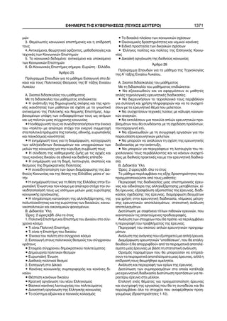 ìþí
3. ÈåìåëéùôÝò êïéíùíéêïß åðéóôÞìïíåò êáé ç åðßäñáóÞ
ôïõò
4. Áíôéêåßìåíá, èåùñçôéêïß ïñßæïíôåò, ìåèïäïëïãßåò êáé
ôå÷íéêÝò ôùí Êïéíùíéêþí Åðéóôçìþí
5. Ôï êïéíùíéêü äåäïìÝíï: áíôéêåßìåíï êáé õðïêåßìåíï
ôùí Êïéíùíéêþí Åðéóôçìþí
6. Ïé ÊïéíùíéêÝò ÅðéóôÞìåò óÞìåñá: Åõñþðç - ÅëëÜäá.
¢ñèñï 25
Ðñüãñáììá Óðïõäþí ãéá ôï ìÜèçìá ÅéóáãùãÞ óôï Äß-
êáéï êáé ôïõò Ðïëéôéêïýò Èåóìïýò ôçò Â´ ôÜîçò Åíéáßïõ
Ëõêåßïõ
Á. Óêïðïß äéäáóêáëßáò ôïõ ìáèÞìáôïò
Ìå ôç äéäáóêáëßá ôïõ ìáèÞìáôïò åðéäéþêåôáé:
• Ç áíÜðôõîç ôçò äçìéïõñãéêÞò óêÝøçò êáé ôçò êñéôé-
êÞò éêáíüôçôáò ôùí ìáèçôþí óå ó÷Ýóç ìå ôï ãíùóôéêü
áíôéêåßìåíï ôçò ÐïëéôéêÞò êáé ÍïìéêÞò ÅðéóôÞìçò, ëáì-
âáíïìÝíùí õðüøç ôùí åíäéáöåñüíôùí ôïõò ùò áôüìùí
êáé ùò ðïëéôþí ìéáò óýã÷ñïíçò êïéíùíßáò
• Ç åíèÜññõíóÞ ôïõò íá óõíåéäçôïðïéÞóïõí ôçí Ýííïéá
ôïõ «ðïëßôç» ìå áðþôåñï óôü÷ï ôçí åíåñãü óõììåôï÷Þ
óôá ðïëéôéêÜ ðñÜãìáôá ôçò ôïðéêÞò, åèíéêÞò, åõñùðáúêÞò
êáé ðáãêüóìéáò êïéíüôçôáò
• Ç åíçìÝñùóÞ ôïõò ãéá ôç äéáìüñöùóç, êáôï÷ýñùóç
ôùí áëëçëÝíäåôùí äéêáéùìÜôùí êáé õðï÷ñåþóåùí ôùí
ìåëþí ôçò êïéíùíßáò ãéá ôçí åýñõèìç óõìâßùóÞ ôïõò
• Ç óýíäåóç ôçò êáèçìåñéíÞò æùÞò ìå ôéò áñ÷Ýò êáé
ôïõò êáíüíåò äéêáßïõ óå åèíéêü êáé äéåèíÝò åðßðåäï
• Ç åíçìÝñùóç ãéá ôç äïìÞ, ëåéôïõñãßá, óêïðïýò êáé
èåóìïýò ôçò äçìïêñáôéêÞò Ðïëéôåßáò
• Ç óõíåéäçôïðïßçóç ôùí üñùí äéáìüñöùóçò ôçò Äéå-
èíïýò Êïéíùíßáò êáé ôçò èÝóçò ôçò ÅëëÜäáò ìÝóá ó' áõ-
ôÞí
• Ç åíçìÝñùóÞ ôïõò ãéá ôç èÝóç ôçò ÅëëÜäáò óôçí Åõ-
ñùðáúêÞ ¸íùóç êáé ôïí êüóìï ìå áðþôåñï óôü÷ï ôçí óõ-
íåéäçôïðïßçóÞ ôïõò ùò éóüôéìùí ìåëþí ìéáò åõñýôåñçò
êïéíùíéêÞò ïñãÜíùóçò.
• Ç ðëçñÝóôåñç êáôáíüçóç ôçò áëëçëåîÜñôçóçò, ôçò
ðïëõðëïêüôçôáò êáé ôçò åõñýôçôáò ôùí äéêáéúêþí, êïéíù-
íéêïðïëéôéêþí êáé ïéêïíïìéêþí öáéíïìÝíùí.
Â. ÄéäáêôÝá ¾ëç
´Ùñåò: 2 þñåò/åâä. üëï ôï Ýôïò
1. ÐïëéôéêÞ ÅðéóôÞìç êáé ÅðéóôÞìç ôïõ Äéêáßïõ óôï óýã-
÷ñïíï êüóìï
• Ôé åßíáé ÐïëéôéêÞ ÅðéóôÞìç
• Ôé åßíáé ç ÅðéóôÞìç ôïõ äéêáßïõ
• ¸ííïéá ôïõ ðïëßôç óôï óýã÷ñïíï êüóìï
2. ÅéóáãùãÞ óôïõò ðïëéôéêïýò èåóìïýò ôïõ óýã÷ñïíïõ
êñÜôïõò
• Óôïé÷åßá óýã÷ñïíïõ äçìïêñáôéêïý ðïëéôåýìáôïò
• Äçìéïõñãßá ðïëéôéêþí èåóìþí
• ÅõñùðáúêÞ ¸íùóç
• Äéåèíåßò ðïëéôéêïß èåóìïß
3. ÅéóáãùãÞ óôï Äßêáéï
• Êáíüíåò êïéíùíéêÞò óõìðåñéöïñÜò êáé êáíüíåò äé-
êáßïõ
• ÈÝóðéóç êáíüíùí äéêáßïõ
• ÊñáôéêÞ ïñãÜíùóç ôïõ íÝïõ Åëëçíéóìïý
• Âáóéêïß êáíüíåò ëåéôïõñãßáò ôïõ ðïëéôåýìáôïò
• ÄéïéêçôéêÞ ïñãÜíùóç ôçò ÅëëçíéêÞò êïéíùíßáò
• Ôï óýóôçìá áîéþí êáé ï ðïéíéêüò êïëáóìüò
• Ôï äéêáéúêü ðëáßóéï ôùí êïéíùíéêþí ó÷Ýóåùí
• ÏéêïíïìéêÝò äñáóôçñéüôçôåò êáé íïìéêïß êáíüíåò
• ÅéäéêÞ ðñïóôáóßá ôùí äéêáéúêþí ó÷Ýóåùí
• ¸ëëçíåò ðïëßôåò êáé ðïëßôåò ôçò ÅëëçíéêÞò Êïéíù-
íßáò
• ÄéêáéúêÞ ïñãÜíùóç ôçò äéåèíïýò êïéíùíßáò
¢ñèñï 26
Ðñüãñáììá Óðïõäþí ãéá ôï ìÜèçìá ôçò Ôå÷íïëïãßáò
ôçò Á´ ôÜîçò Åíéáßïõ Ëõêåßïõ.
Á. Óêïðïß äéäáóêáëßáò ôïõ ìáèÞìáôïò
Ìå ôç äéäáóêáëßá ôïõ ìáèÞìáôïò åðéäéþêåôáé:
• Íá åîïéêåéùèïýí êáé íá åöáñìüóïõí ïé ìáèçôÝò
áðëÝò ôå÷íïëïãéêÝò åñåõíçôéêÝò äéáäéêáóßåò.
• Íá äéåñåõíÞóïõí ôï ôå÷íïëïãéêü ôïõò ðåñéâÜëëïí
ãéá óõëëïãÞ êáé ÷ñÞóç ðëçñïöïñéþí êáé íá ôï óõó÷åôß-
óïõí ìå ôï åñåõíçôéêü èÝìá ðïõ ìåëåôïýí.
• Íá óõó÷åôßóïõí ôå÷íéêÝò ëýóåéò ìå êÜëõøç êïéíùíé-
êþí áíáãêþí.
• Íá åêôåëÝóïõí ìéá ðïéêéëßá áðëþí åñåõíçôéêþí ðñï-
âëçìÜôùí ðïõ èá óõíäÝïíôáé ìå ôç ó÷åäßáóç ðñïúüíôùí,
ôçí ðáñáãùãÞ êôë.
• Íá åîïéêåéùèïýí ìå ôç óõããñáöÞ åñãáóéþí ãéá ôçí
ðáñïõóßáóç åñåõíçôéêþí ìåëåôþí.
• Íá ìðïñïýí íá áíáëýïõí ôç ó÷Ýóç ôçò åñåõíçôéêÞò
äéáäéêáóßáò ìå ôçí áíÜðôõîç.
• Íá ìðïñïýí íá ðåñéãñÜöïõí ôç ëåéôïõñãßá ôïõ ôå-
÷íïëïãéêïý ôïõò ðåñéâÜëëïíôïò êáé íá êÜíïõí óõó÷åôß-
óåéò ìå äéåèíåßò ðñáêôéêÝò êáé ìå ôçí åñåõíçôéêÞ äéáäéêá-
óßá.
Â. ÄéäáêôÝá ¾ëç
¿ñåò: 2 þñåò/åâä. üëï ôï Ýôïò
Ôï ìÜèçìá ðåñéëáìâÜíåé ôéò åîÞò äñáóôçñéüôçôåò ðïõ
ðñáãìáôïðïéïýíôáé áðü ôïõò ìáèçôÝò:
ÐåñéãñáöÞ ôçò äéáäéêáóßáò ìéáò åðéóôçìïíéêÞò Ýñåõ-
íáò êáé åéäéêüôåñá ôçò áëëçëåîÜñôçóçò ìåôáâëçôþí, åß-
äç Ýñåõíáò, åîáóöÜëéóç áîéïðéóôßáò ôçò Ýñåõíáò, äéáäé-
êáóßåò ó÷åäßáóçò ôçò Ýñåõíáò, äéáìüñöùóç äåéãìÜôùí
ãéá ÷ñÞóç óôçí åñåõíçôéêÞ äéáäéêáóßá, êëßìáêåò ìÝôñç-
óçò åñåõíçôéêþí áðïôåëåóìÜôùí, óôáôéóôéêÞ áíÜëõóç
áðïôåëåóìÜôùí.
Äéáôýðùóç ìå óáöÞíåéá ôßôëùí ðéèáíþí åñåõíþí, ðïõ
éêáíïðïéïýí ôéò áðáéôïýìåíåò ðñïäéáãñáöÝò.
ÁíÜëõóç ôùí óôïé÷åßùí ðïõ èá ðñÝðåé íá ðåñéëáìâÜíåé
ç ðåñéãñáöÞ ôïõ ðñïâëÞìáôïò ôçò Ýñåõíáò.
ÐåñéãñáöÞ ôïõ óêïðïý áðëþí åñåõíçôéêþí ðñïãñáì-
ìÜôùí.
ÁíÜëõóç ôçò áíÜãêçò ðïõ åîõðçñåôåß ìéá áðëÞ Ýñåõíá.
Äéáìüñöùóç åñåõíçôéêþí "õðïèÝóåùí", ðïõ èá åðáëç-
èåõèïýí Þ èá áðïññéöèïýí áðü ôá ðåéñáìáôéêÜ áðïôåëÝ-
óìáôá ìéáò Ýñåõíáò ìå âÜóç ôç óôáôéóôéêÞ áíÜëõóç.
Ïñéóìüò ðáñáìÝôñùí ðïõ èá ìðïñïýóáí íá åðçñåÜ-
óïõí ôá ðåéñáìáôéêÜ áðïôåëÝóìáôá ìéáò Ýñåõíáò, áëëÜ ç
åðßäñáóÞ ôïõò èåùñÞèçêå áìåëçôÝá.
ÁíÜëõóç êáé ðåñéãñáöÞ ôùí ïñßùí ôçò Ýñåõíáò.
Äéáôýðùóç ôùí óõìðåñáóìÜôùí óôá ïðïßá êáôÝëçîå
ìéá åñåõíçôéêÞ äéáäéêáóßá Äéáôýðùóç ðñïôÜóåùí ãéá ðå-
ñáéôÝñù Ýñåõíá óôï ìÝëëïí.
ÅðéëïãÞ åíüò èÝìáôïò ãéá ðñáãìáôïðïßçóç Ýñåõíáò
êáé óõããñáöÞ ôçò åñãáóßáò ðïõ èá ôç óõíïäåýåé êáé èá
ðåñéëáìâÜíåé üëá ôá óôïé÷åßá ðïõ áíáöÝñèçêáí ðñïç-
ãïõìÝíùò (äñáóôçñéüôçôåò 1-10).
ÅÖÇÌÅÑÉÓ ÔÇÓ ÊÕÂÅÑÍÇÓÅÙÓ (ÔÅÕ×ÏÓ ÄÅÕÔÅÑÏ) 1371
 