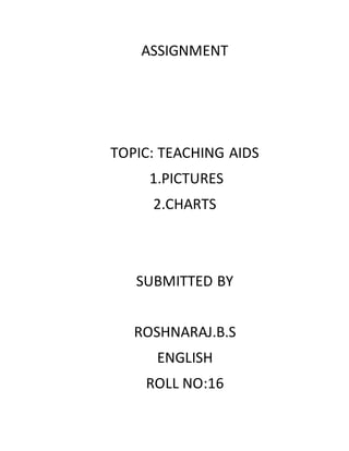ASSIGNMENT
TOPIC: TEACHING AIDS
1.PICTURES
2.CHARTS
SUBMITTED BY
ROSHNARAJ.B.S
ENGLISH
ROLL NO:16
 
