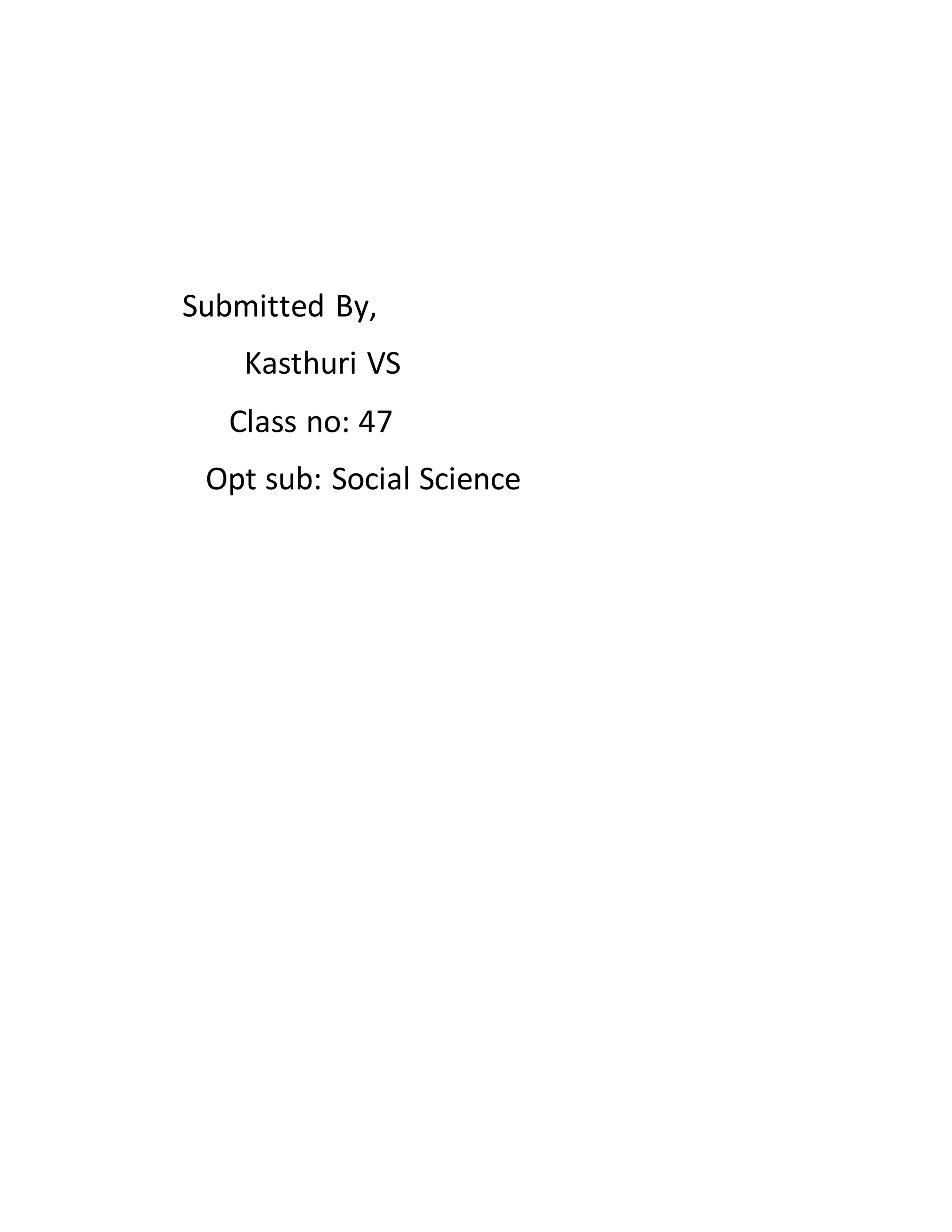 Submitted By,
Kasthuri VS
Class no: 47
Opt sub: Social Science
 