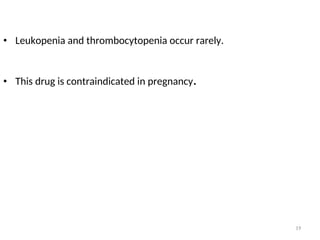• Leukopenia and thrombocytopenia occur rarely.
• This drug is contraindicated in pregnancy.
19
 