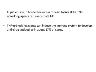 • In patients with borderline or overt heart failure (HF), TNF-
αblocking agents can exacerbate HF.
• TNF-α-blocking agents can induce the immune system to develop
anti-drug antibodies in about 17% of cases.
27
 