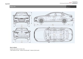 Audi A4
Pagina: 1/2
Misure in millimetri.
Indicazione delle dimensioni con massa a vuoto.
* Spazio massimo per la testa. 1
Larghezza al livello delle spalle. 2
Larghezza al livello dei gomiti.
Misure A4
 