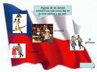 Algunas de las danzas
      zoomórficas más conocidas en
        la zona central y sur son:




                     La cueca


                                         El
                                     gallinazo


El pequen
 