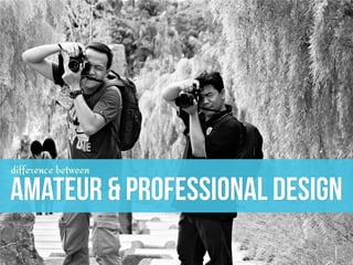 AMATEUR & PROFESSIONAL DESIGN
difference between
 