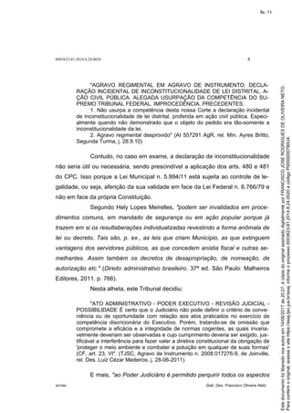 0003623-81.2014.8.24.0020 9
M27892 Gab. Des. Francisco Oliveira Neto
"AGRAVO REGIMENTAL EM AGRAVO DE INSTRUMENTO. DECLA-
RAÇÃO INCIDENTAL DE INCONSTITUCIONALIDADE DE LEI DISTRITAL. A-
ÇÃO CIVIL PÚBLICA. ALEGADA USURPAÇÃO DA COMPETÊNCIA DO SU-
PREMO TRIBUNAL FEDERAL. IMPROCEDÊNCIA. PRECEDENTES.
1. Não usurpa a competência desta nossa Corte a declaração incidental
de inconstitucionalidade de lei distrital, proferida em ação civil pública. Especi-
almente quando não demonstrado que o objeto do pedido era tão-somente a
inconstitucionalidade da lei.
2. Agravo regimental desprovido" (AI 557291 AgR, rel. Min. Ayres Britto,
Segunda Turma, j. 28.9.10)
Contudo, no caso em exame, a declaração de inconstitucionalidade
não seria útil ou necessária, sendo prescindível a aplicação dos arts. 480 e 481
do CPC. Isso porque a Lei Municipal n. 5.994/11 está sujeita ao controle de le-
galidade, ou seja, aferição da sua validade em face da Lei Federal n. 6.766/79 e
não em face da própria Constituição.
Segundo Hely Lopes Meirelles, "podem ser invalidados em proce-
dimentos comuns, em mandado de segurança ou em ação popular porque já
trazem em si os resultaberações individualizadas revestindo a forma anômala de
lei ou decreto. Tais são, p. ex., as leis que criam Município, as que extinguem
vantagens dos servidores públicos, as que concedem anistia fiscal e outras se-
melhantes. Assim também os decretos de desapropriação, de nomeação, de
autorização etc." (Direito administrativo brasileiro. 37ª ed. São Paulo: Malheiros
Editores, 2011. p. 766).
Nesta alheta, este Tribunal decidiu:
"ATO ADMINISTRATIVO - PODER EXECUTIVO - REVISÃO JUDICIAL -
POSSIBILIDADE É certo que o Judiciário não pode definir o critério de conve-
niência ou de oportunidade com relação aos atos praticados no exercício de
competência discricionária do Executivo. Porém, tratando-se de omissão que
compromete a eficácia e a integridade de normas cogentes, as quais invaria-
velmente deveriam ser observadas e cujo cumprimento deveria ser exigido, jus-
tificável a interferência para fazer valer a diretiva constitucional da obrigação de
'proteger o meio ambiente e combater a poluição em qualquer de suas formas'
(CF, art. 23, VI". (TJSC, Agravo de Instrumento n. 2008.017276-9, de Joinville,
rel. Des. Luiz Cézar Medeiros, j. 28-06-2011).
E mais, "ao Poder Judiciário é permitido perquirir todos os aspectos
Paraconferirooriginal,acesseositehttps://esaj.tjsc.jus.br/esaj,informeoprocesso0003623-81.2014.8.24.0020ecódigoP0000000780U4.
Estedocumentofoiliberadonosautosem14/06/2017às20:27,écópiadooriginalassinadodigitalmenteporFRANCISCOJOSERODRIGUESDEOLIVEIRANETO.
fls. 11
 