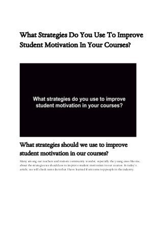 What Strategies Do You Use To Improve
Student Motivation In Your Courses?
What strategies should we use to improve
student motivation in our courses?
Many among our teachers and trainers community wonder, especially the young ones like me,
about the strategies we should use to improve student motivation in our courses. In today’s
article, we will check some facts that I have learned from some top people in the industry.
 