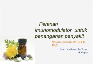 Peranan
imunomodulator untuk
penanganan penyakit
Rovina Ruslami, dr., SPPD,
PhD
Dept. Farmakologi dan Terapi
FK Unpad
 