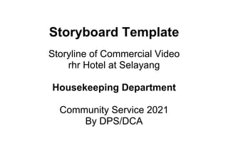 Storyboard Template
Storyline of Commercial Video
rhr Hotel at Selayang
Housekeeping Department
Community Service 2021
By DPS/DCA
 