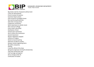 GEOGRAPHY AND HISTORY DEPARTMENT
Teacher: Maite Fresnillo
Big estates and lots of peasants without land
It was not well prepared
Church recovers its position
Economic help to priests
Only at hand for privileged classes
Not used during dictatorship
State does not pay priests
Progressive constitution
More importance to catholic moral
Real universal suffrage
Every creed is permitted
Distribution of land
Schools were maintained
Aim to reform the constitution
Gained importance
Basque negotiation stopped
Influence of religion
Denial to church teaching
Reduction of official numbers
Basques started negotiating theirs
No public compulsory
Plotting
It was the official of the State
Not great progression during the dictatorship
They have started their way
Civil marriage and baptism
Aim to change article 26
Confiscation of estates
 