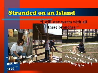 Stranded on an Island
“I will stay warm with all
these branches.”
 