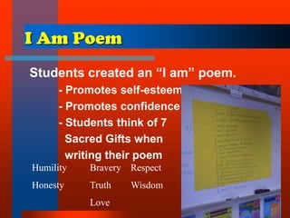I Am Poem
Students created an “I am” poem.
- Promotes self-esteem
- Promotes confidence
- Students think of 7
Sacred Gifts when
writing their poem
Humility Bravery Respect
Honesty Truth Wisdom
Love
 