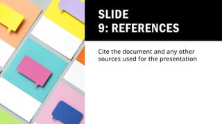 SLIDE
9: REFERENCES
Cite the document and any other
sources used for the presentation
 