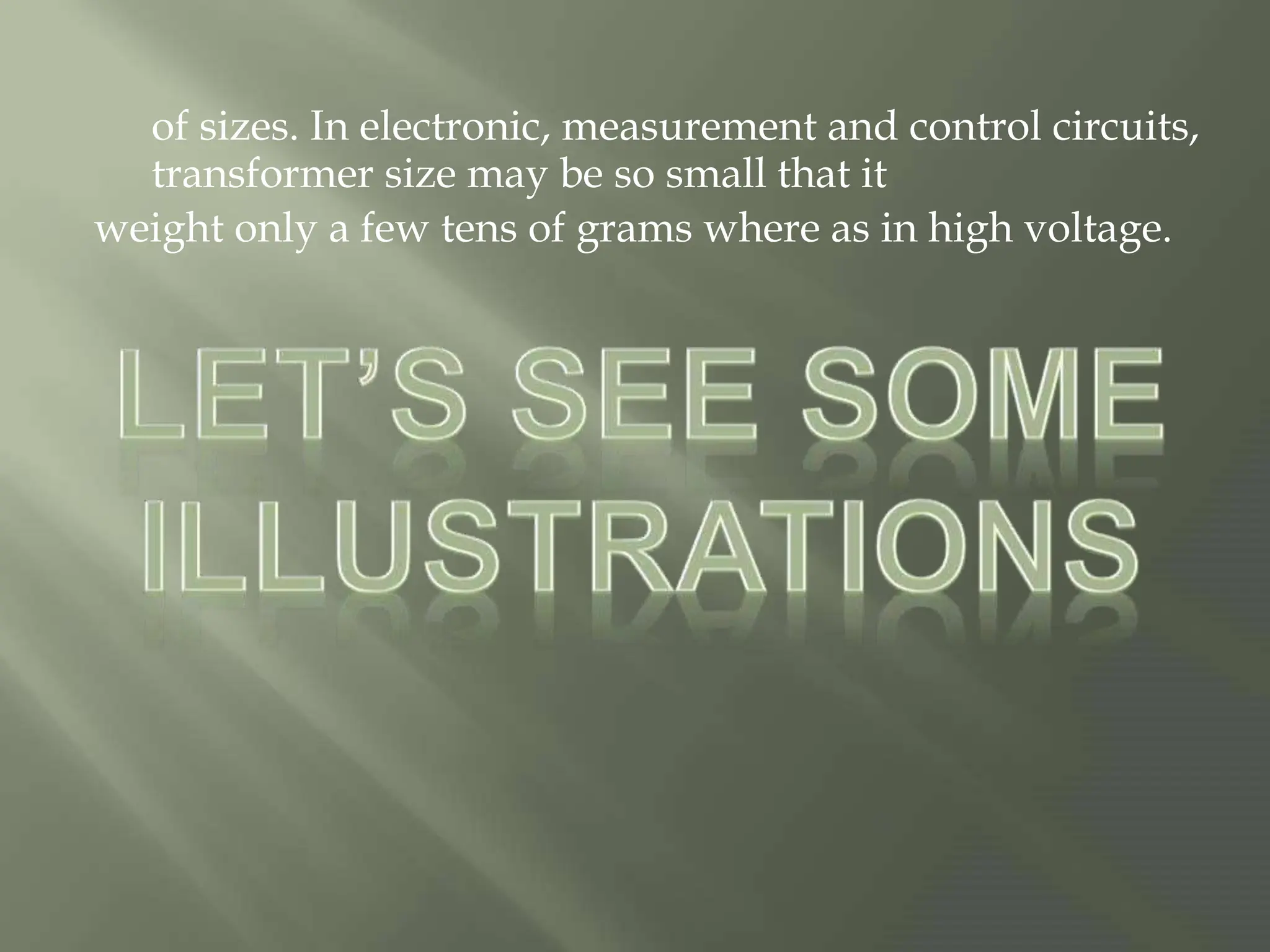 of sizes. In electronic, measurement and control circuits,
transformer size may be so small that it
weight only a few tens of grams where as in high voltage.
 