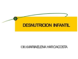 DESNUTRICION INFANTIL
ORAMARIIAELENA.HAR.OACOS1
T
A
 