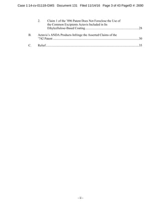 - ii -
Claim 1 of the ’096 Patent Does Not Foreclose the Use of2.
the Common Excipients Actavis Included in Its
Ethylcellulose-Based Coating....................................................................28
Actavis’s ANDA Products Infringe the Asserted Claims of theB.
’742 Patent .............................................................................................................30
Relief......................................................................................................................35C.
Case 1:14-cv-01118-GMS Document 131 Filed 11/14/16 Page 3 of 43 PageID #: 2690
 