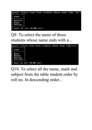 Q9. To select the name of those
students whose name ends with a...
Q10. To select all the name, mark and
subject from the ...