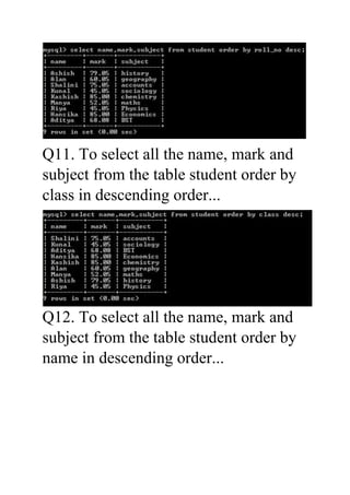 Q11. To select all the name, mark and
subject from the table student order by
class in descending order...
Q12. To select ...