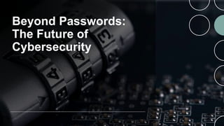 Beyond Passwords:
The Future of
Cybersecurity
 