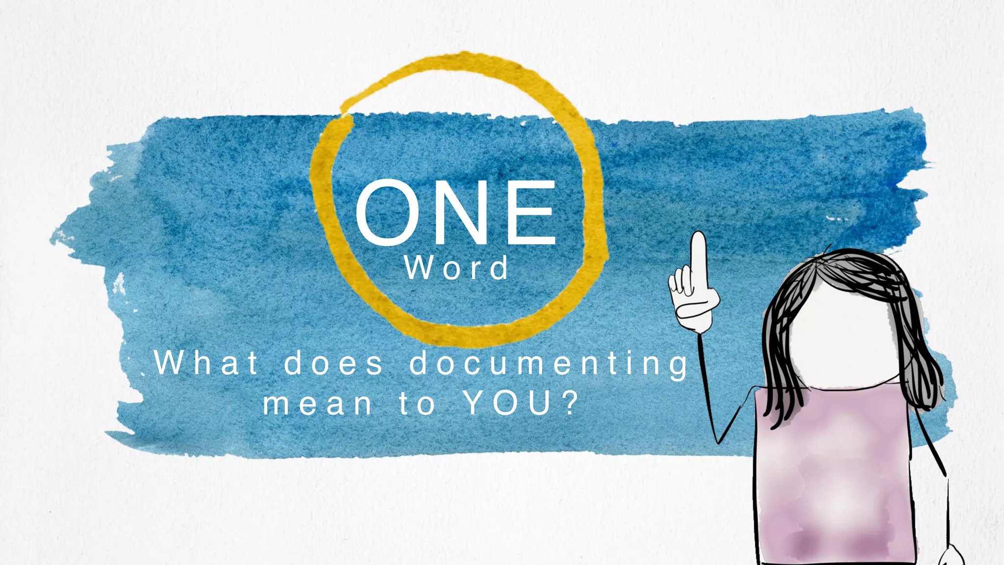 W o r d
ONE
W h a t d o e s d o c u m e n t i n g
m e a n t o Y O U ?
 