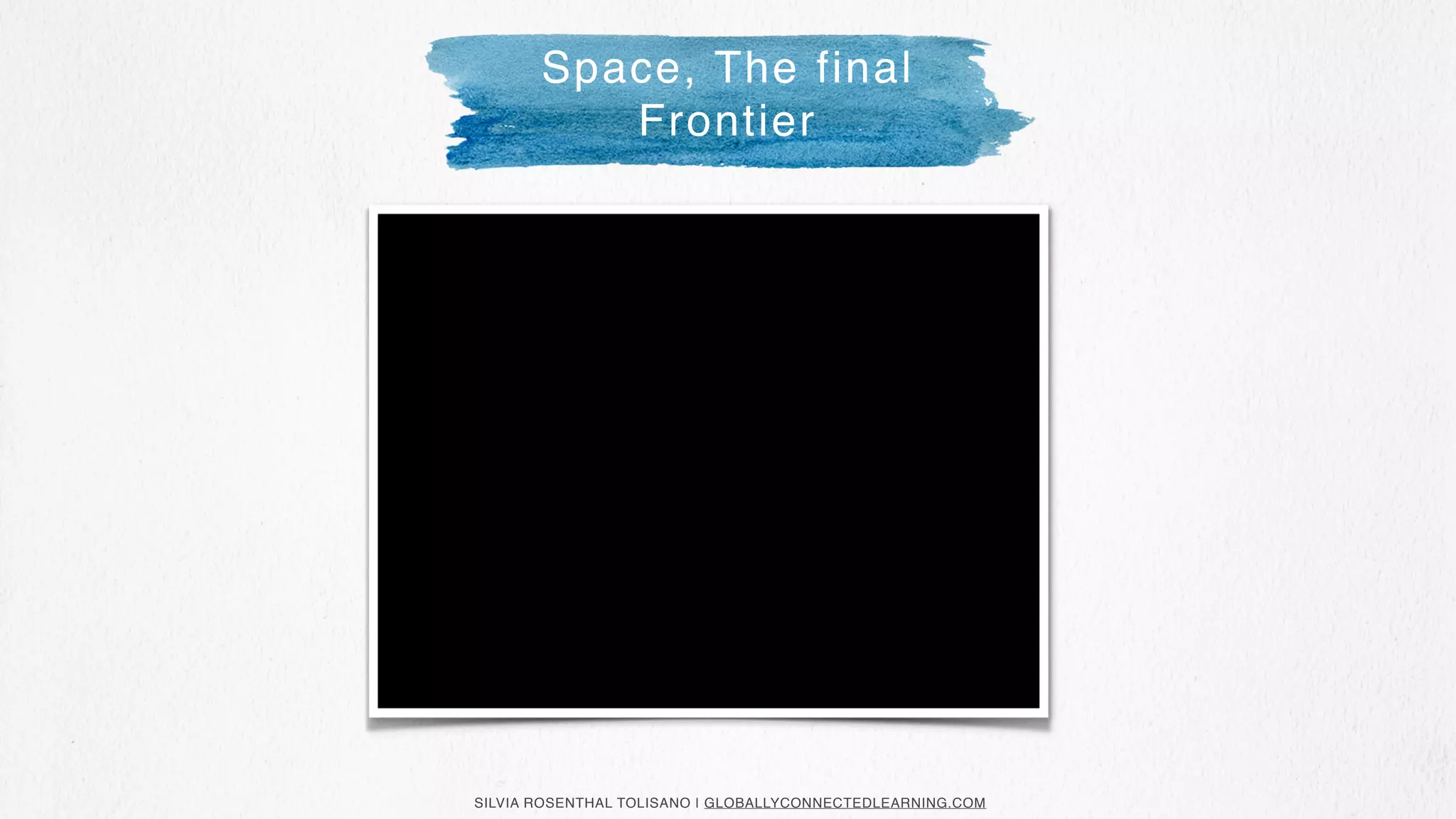 SILVIA ROSENTHAL TOLISANO | GLOBALLYCONNECTEDLEARNING.COM
Space, The final
Frontier
 