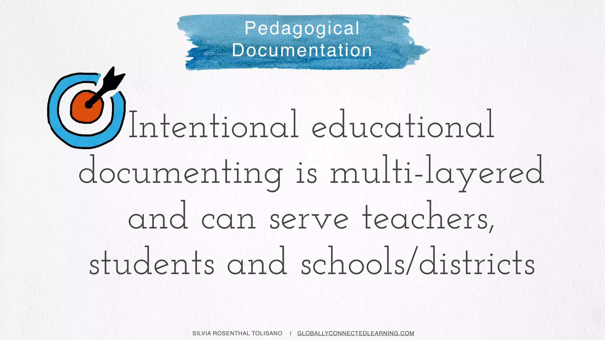 SILVIA ROSENTHAL TOLISANO | GLOBALLYCONNECTEDLEARNING.COM
Pedagogical
Documentation
Intentional educational
documenting is multi-layered
and can serve teachers,
students and schools/districts
 