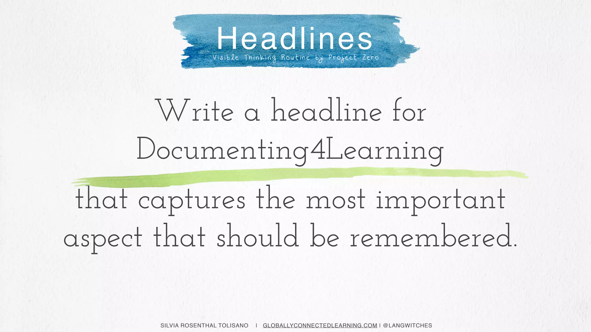 SILVIA ROSENTHAL TOLISANO | GLOBALLYCONNECTEDLEARNING.COM | @LANGWITCHES
Headlines
Write a headline for
Documenting4Learning
that captures the most important
aspect that should be remembered.
V i s i b l e T h i n k i n g R o u t i n e by P r o j e ct Z e r o
 
