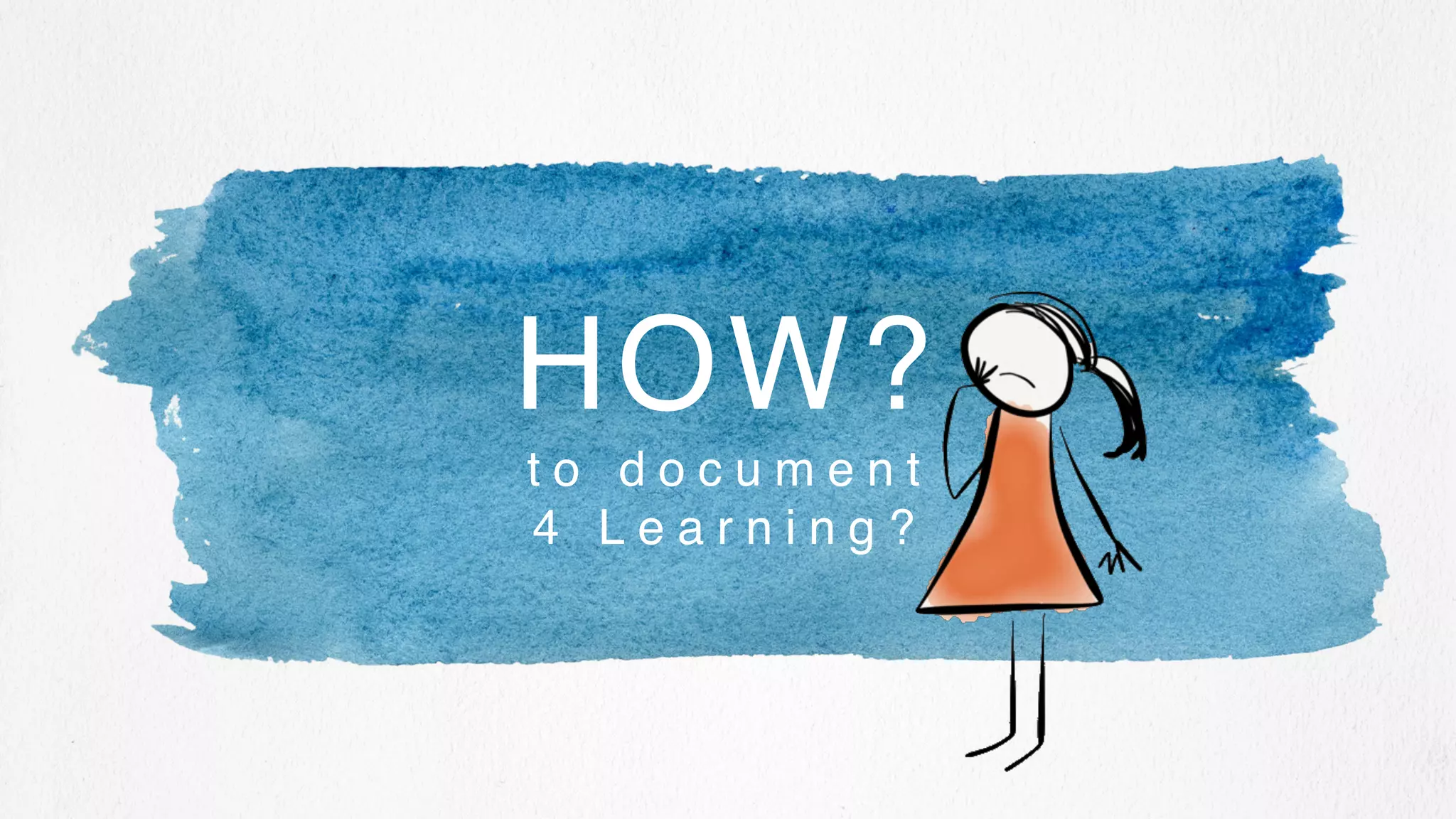 t o d o c u m e n t
4 L e a r n i n g ?
HOW?
 