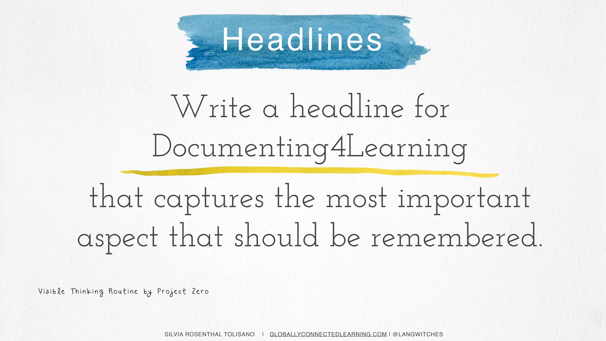 SILVIA ROSENTHAL TOLISANO | GLOBALLYCONNECTEDLEARNING.COM | @LANGWITCHES
Headlines
V i s i b l e T h i n k i n g R o u t i n e by P r o j e ct Z e r o
Write a headline for
Documenting4Learning
that captures the most important
aspect that should be remembered.
 
