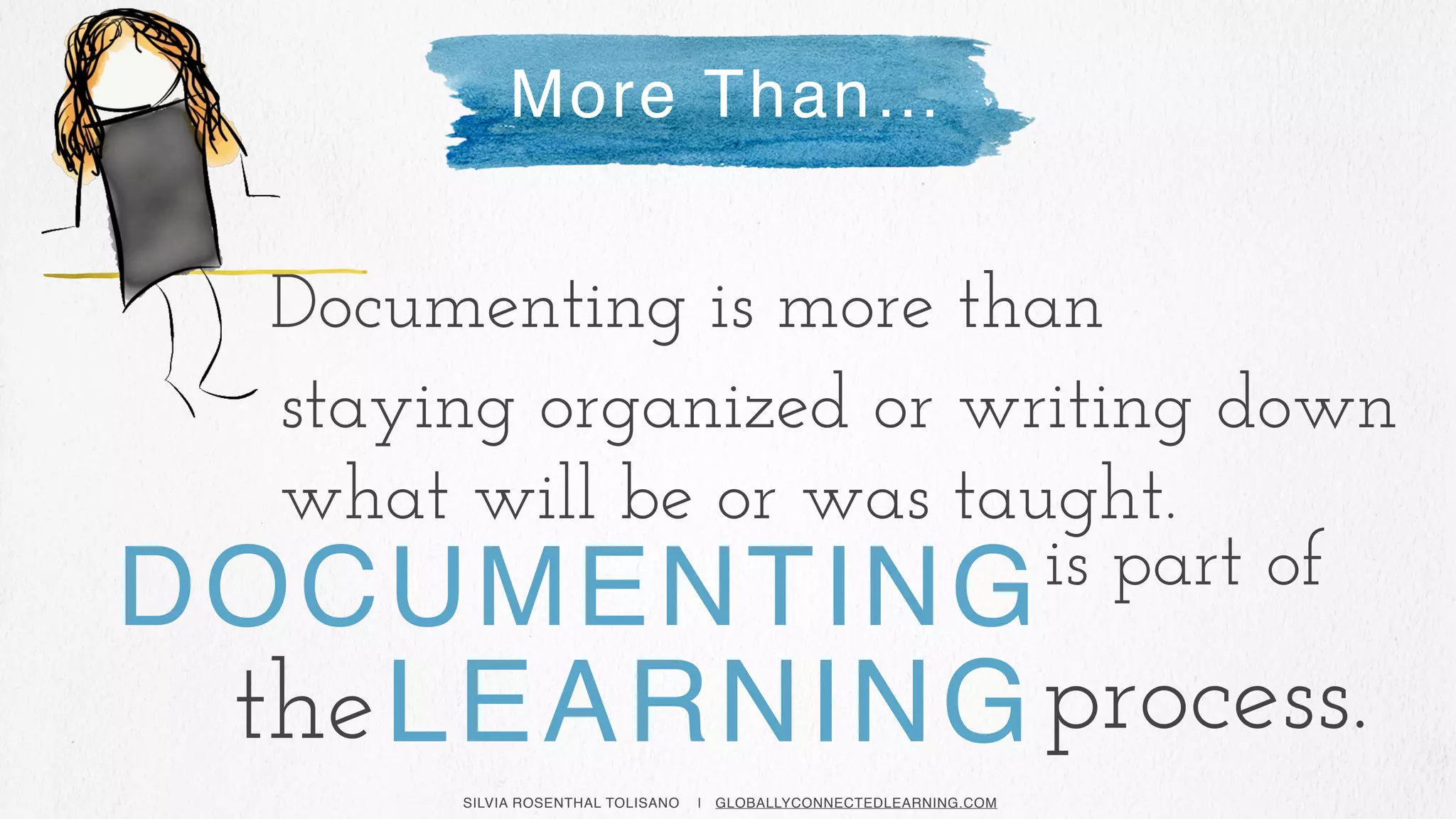 SILVIA ROSENTHAL TOLISANO | GLOBALLYCONNECTEDLEARNING.COM
More Than…
staying organized or writing down
what will be or was taught.
process.LEARNING
Documenting is more than
the
is part of
DOCUMENTING
 