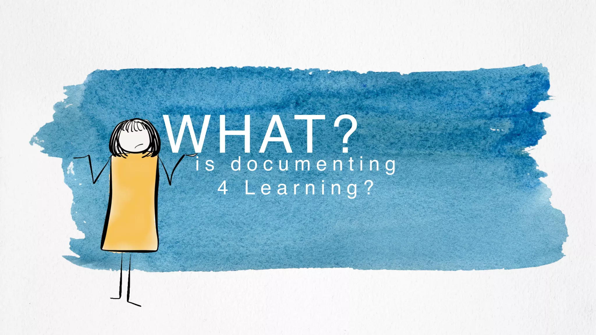 i s d o c u m e n t i n g
4 L e a r n i n g ?
WHAT?
 