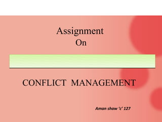 Assignment
On
CONFLICT MANAGEMENT
Aman shaw ‘c’ 127
 
