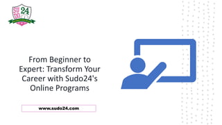 From Beginner to
Expert: Transform Your
Career with Sudo24's
Online Programs
www.sudo24.com
 