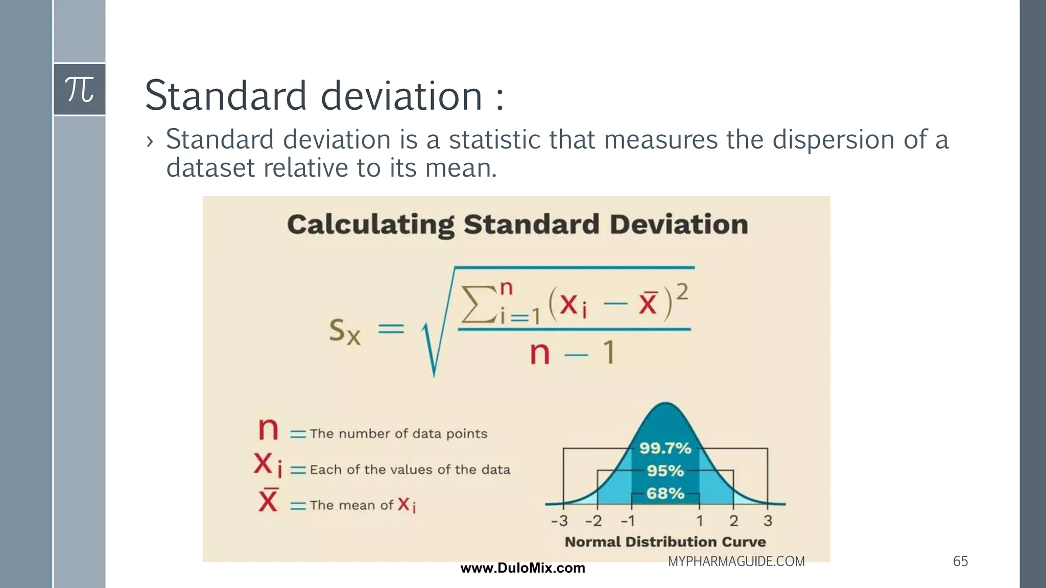 Standard deviation :
› Standard deviation is a statistic that measures the dispersion of a
dataset relative to its mean.
65
MYPHARMAGUIDE.COM
www.DuloMix.com
 