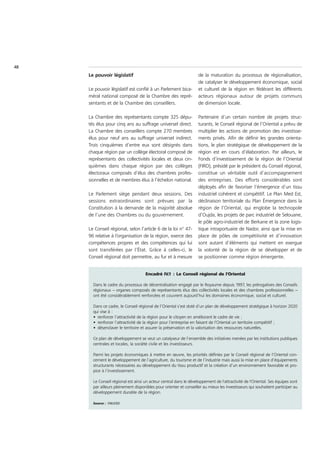 48
     Le pouvoir législatif                                          de la maturation du processus de régionalisation,
                                                                    de catalyser le développement économique, social
     Le pouvoir législatif est confié à un Parlement bica-          et culturel de la région en fédérant les différents
     méral national composé de la Chambre des repré-                acteurs régionaux autour de projets communs
     sentants et de la Chambre des conseillers.                     de dimension locale.

     La Chambre des représentants compte 325 dépu-                  Partenaire d’un certain nombre de projets struc-
     tés élus pour cinq ans au suffrage universel direct.           turants, le Conseil régional de l’Oriental a prévu de
     La Chambre des conseillers compte 270 membres                  multiplier les actions de promotion des investisse-
     élus pour neuf ans au suffrage universel indirect.             ments privés. Afin de définir les grandes orienta-
     Trois cinquièmes d’entre eux sont désignés dans                tions, le plan stratégique de développement de la
     chaque région par un collège électoral composé de              région est en cours d’élaboration. Par ailleurs, le
     représentants des collectivités locales et deux cin-           Fonds d’investissement de la région de l’Oriental
     quièmes dans chaque région par des collèges                    (FIRO), présidé par le président du Conseil régional,
     électoraux composés d’élus des chambres profes-                constitue un véritable outil d’accompagnement
     sionnelles et de membres élus à l’échelon national.            des entreprises. Des efforts considérables sont
                                                                    déployés afin de favoriser l’émergence d’un tissu
     Le Parlement siège pendant deux sessions. Des                  industriel cohérent et compétitif. Le Plan Med Est,
     sessions extraordinaires sont prévues par la                   déclinaison territoriale du Plan Émergence dans la
     Constitution à la demande de la majorité absolue               région de l’Oriental, qui englobe la technopole
     de l’une des Chambres ou du gouvernement.                      d’Oujda, les projets de parc industriel de Selouane,
                                                                    le pôle agro-industriel de Berkane et la zone logis-
     Le Conseil régional, selon l’article 6 de la loi n° 47-        tique intraportuaire de Nador, ainsi que la mise en
     96 relative à l’organisation de la région, exerce des          place de pôles de compétitivité et d’innovation
     compétences propres et des compétences qui lui                 sont autant d’éléments qui mettent en exergue
     sont transférées par l’État. Grâce à celles-ci, le             la volonté de la région de se développer et de
     Conseil régional doit permettre, au fur et à mesure            se positionner comme région émergente.


                                     Encadré IV.1 : Le Conseil régional de l'Oriental

       Dans le cadre du processus de décentralisation engagé par le Royaume depuis 1997, les prérogatives des Conseils
       régionaux – organes composés de représentants élus des collectivités locales et des chambres professionnelles –
       ont été considérablement renforcées et couvrent aujourd’hui les domaines économique, social et culturel.

       Dans ce cadre, le Conseil régional de l’Oriental s’est doté d’un plan de développement stratégique à horizon 2020
       qui vise à :
       • renforcer l’attractivité de la région pour le citoyen en améliorant le cadre de vie ;
       • renforcer l’attractivité de la région pour l’entreprise en faisant de l'Oriental un territoire compétitif ;
       • désenclaver le territoire et assurer la préservation et la valorisation des ressources naturelles.

       Ce plan de développement se veut un catalyseur de l’ensemble des initiatives menées par les institutions publiques
       centrales et locales, la société civile et les investisseurs.

       Parmi les projets économiques à mettre en œuvre, les priorités définies par le Conseil régional de l’Oriental con-
       cernent le développement de l’agriculture, du tourisme et de l’industrie mais aussi la mise en place d’équipements
       structurants nécessaires au développement du tissu productif et la création d’un environnement favorable et pro-
       pice à l’investissement.

       Le Conseil régional est ainsi un acteur central dans le développement de l'attractivité de l'Oriental. Ses équipes sont
       par ailleurs pleinement disponibles pour orienter et conseiller au mieux les investisseurs qui souhaitent participer au
       développement durable de la région.

       Source : CNUCED
 