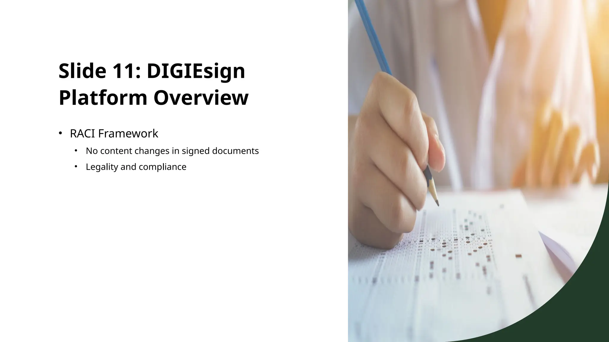 Slide 11: DIGIEsign
Platform Overview
• RACI Framework
• No content changes in signed documents
• Legality and compliance
 